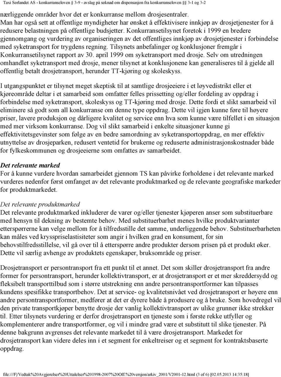 Konkurransetilsynet foretok i 1999 en bredere gjennomgang og vurdering av organiseringen av det offentliges innkjøp av drosjetjenester i forbindelse med syketransport for trygdens regning.