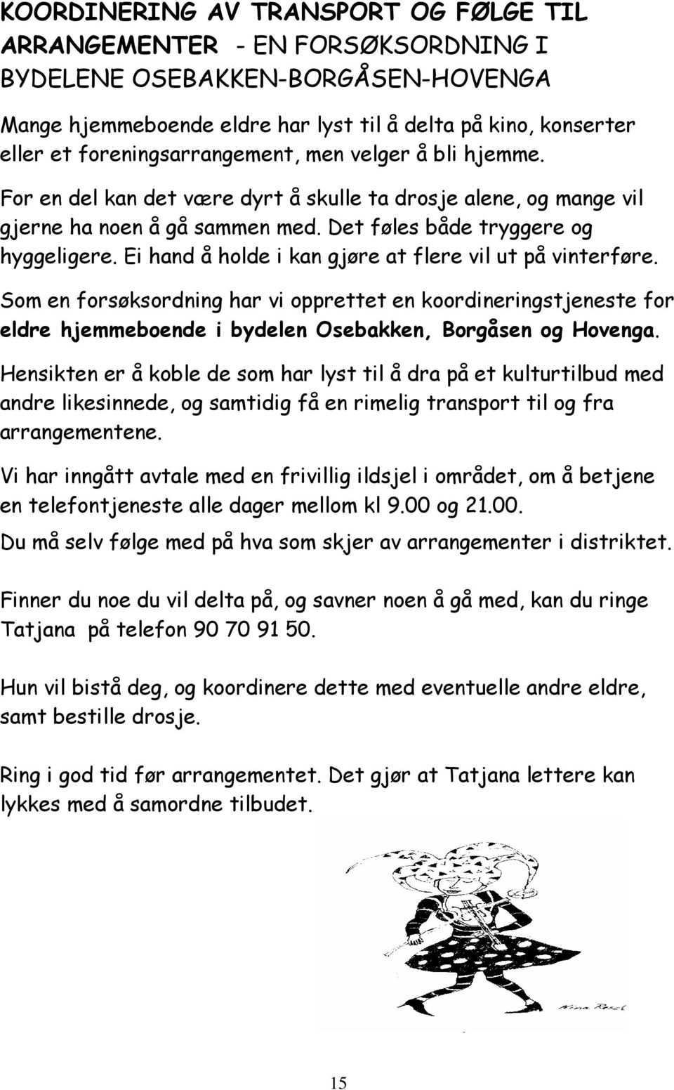 Ei hand å holde i kan gjøre at flere vil ut på vinterføre. Som en forsøksordning har vi opprettet en koordineringstjeneste for eldre hjemmeboende i bydelen Osebakken, Borgåsen og Hovenga.