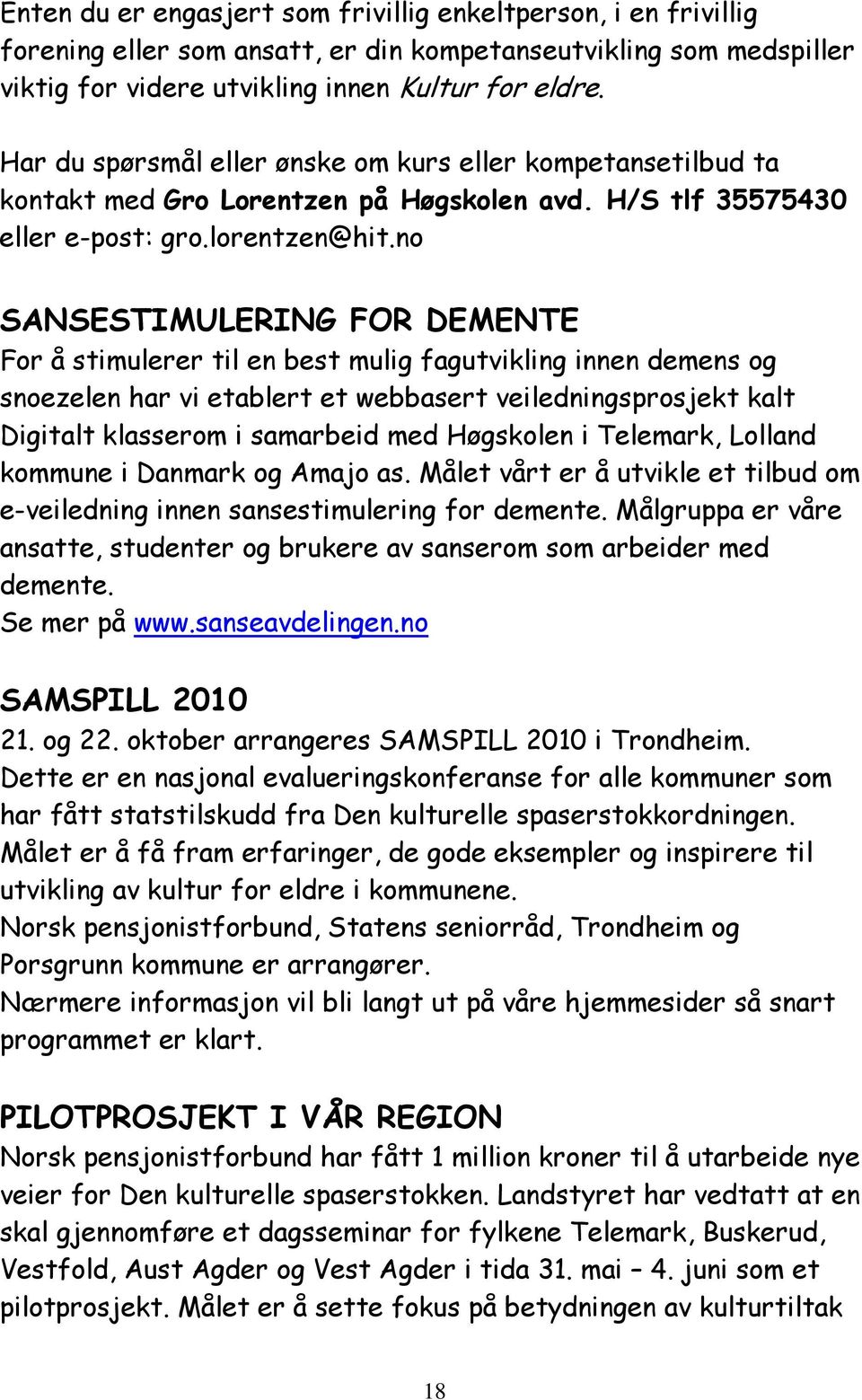 no SANSESTIMULERING FOR DEMENTE For å stimulerer til en best mulig fagutvikling innen demens og snoezelen har vi etablert et webbasert veiledningsprosjekt kalt Digitalt klasserom i samarbeid med