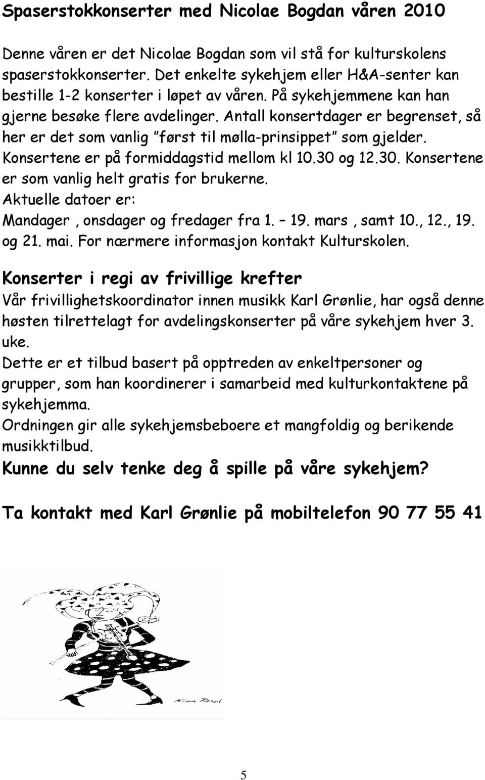 Antall konsertdager er begrenset, så her er det som vanlig først til mølla-prinsippet som gjelder. Konsertene er på formiddagstid mellom kl 10.30 og 12.30. Konsertene er som vanlig helt gratis for brukerne.