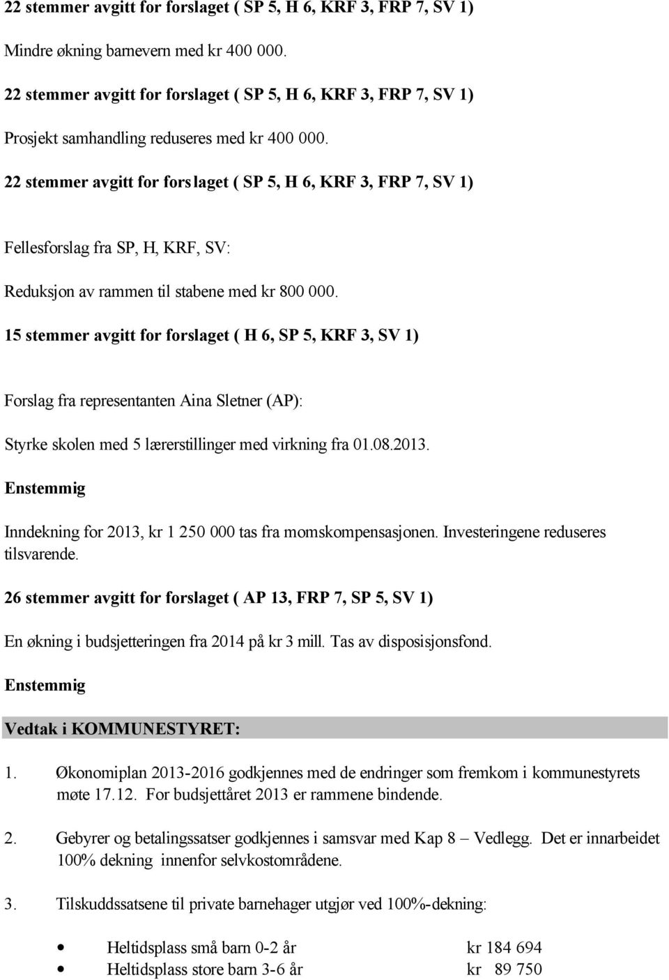 22 stemmer avgitt for forslaget ( SP 5, H 6, KRF 3, FRP 7, SV 1) Fellesforslag fra SP, H, KRF, SV: Reduksjon av rammen til stabene med kr 800 000.