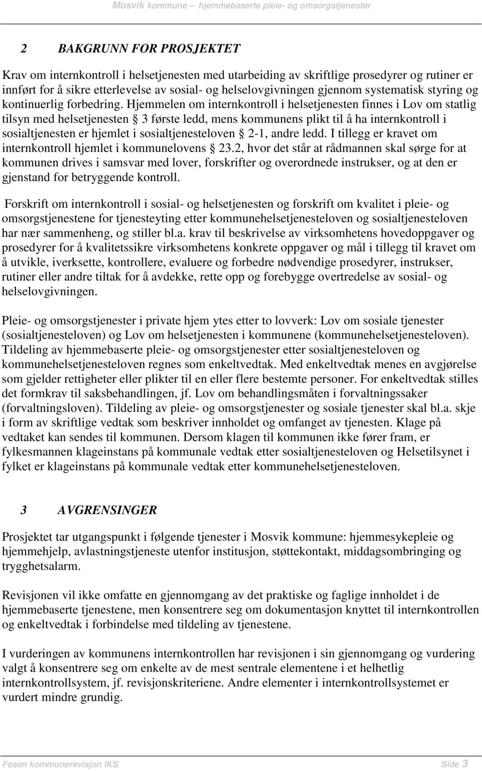 Hjemmelen om internkontroll i helsetjenesten finnes i Lov om statlig tilsyn med helsetjenesten 3 første ledd, mens kommunens plikt til å ha internkontroll i sosialtjenesten er hjemlet i