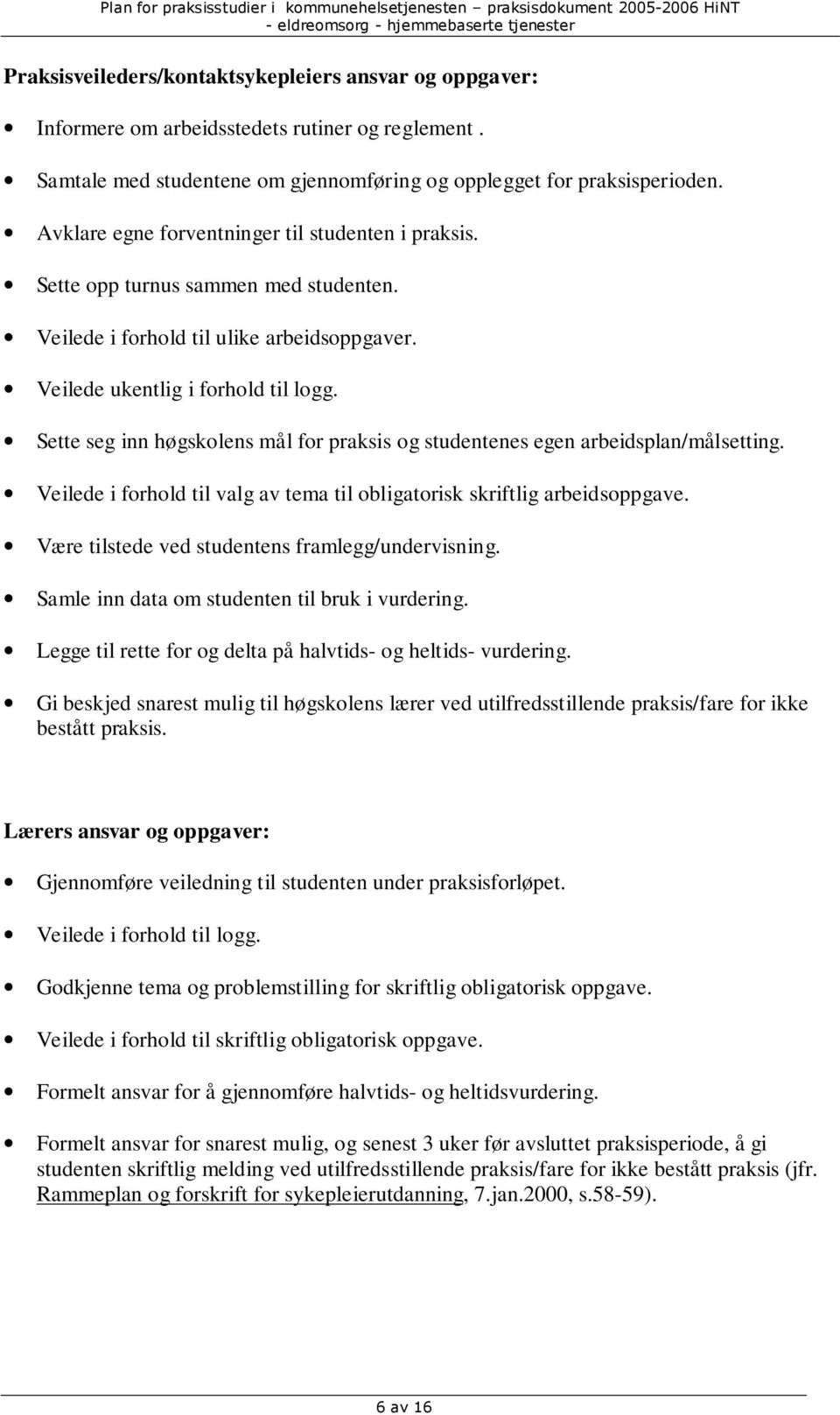 Sette seg inn høgskolens mål for praksis og studentenes egen arbeidsplan/målsetting. Veilede i forhold til valg av tema til obligatorisk skriftlig arbeidsoppgave.