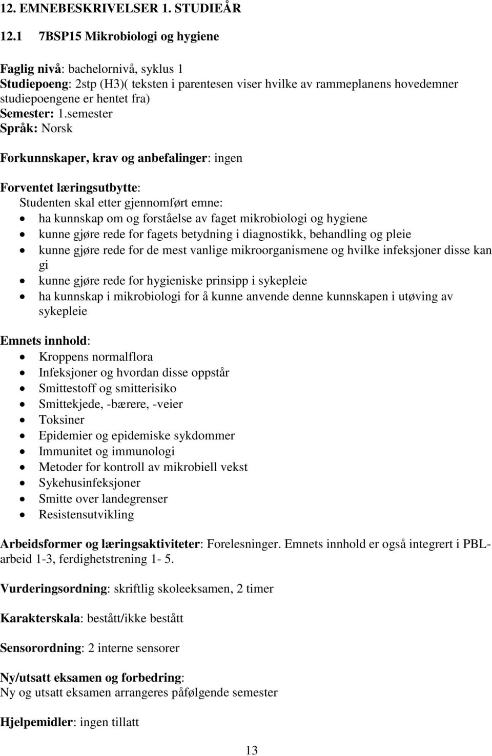 semester Språk: Norsk Forkunnskaper, krav og anbefalinger: ingen Forventet læringsutbytte: Studenten skal etter gjennomført emne: ha kunnskap om og forståelse av faget mikrobiologi og hygiene kunne