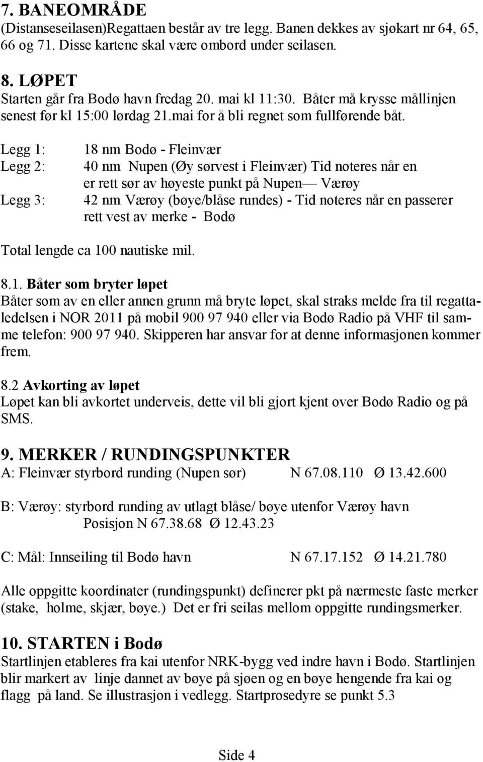 Legg 1: Legg 2: Legg 3: 18 nm Bodø - Fleinvær 40 nm Nupen (Øy sørvest i Fleinvær) Tid noteres når en er rett sør av høyeste punkt på Nupen Værøy 42 nm Værøy (bøye/blåse rundes) - Tid noteres når en