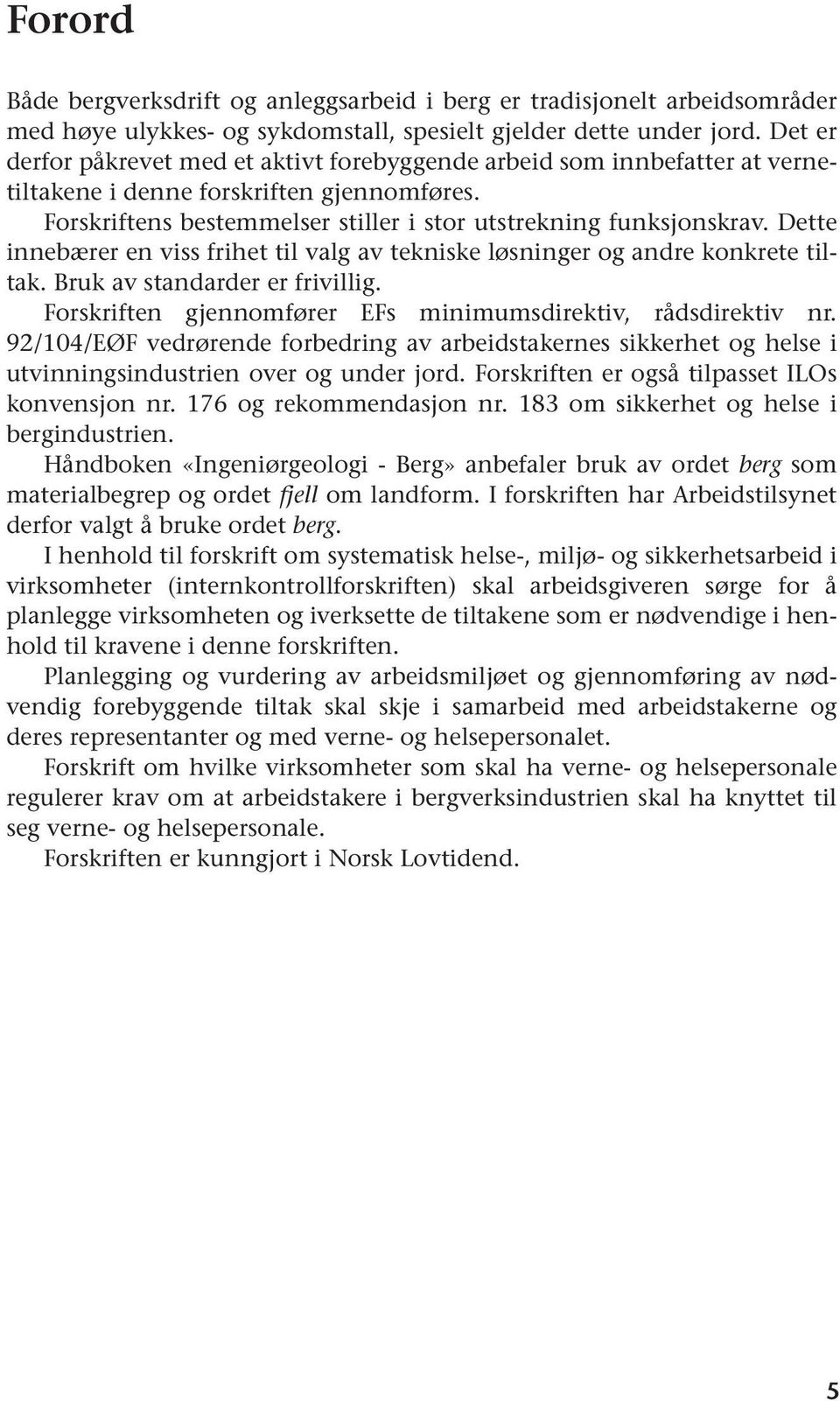 Dette innebærer en viss frihet til valg av tekniske løsninger og andre konkrete tiltak. Bruk av standarder er frivillig. Forskriften gjennomfører EFs minimumsdirektiv, rådsdirektiv nr.