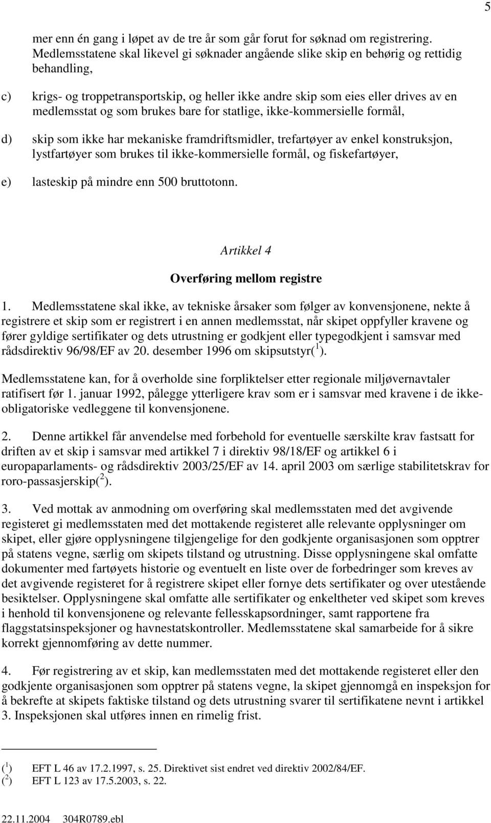 som brukes bare for statlige, ikke-kommersielle formål, d) skip som ikke har mekaniske framdriftsmidler, trefartøyer av enkel konstruksjon, lystfartøyer som brukes til ikke-kommersielle formål, og