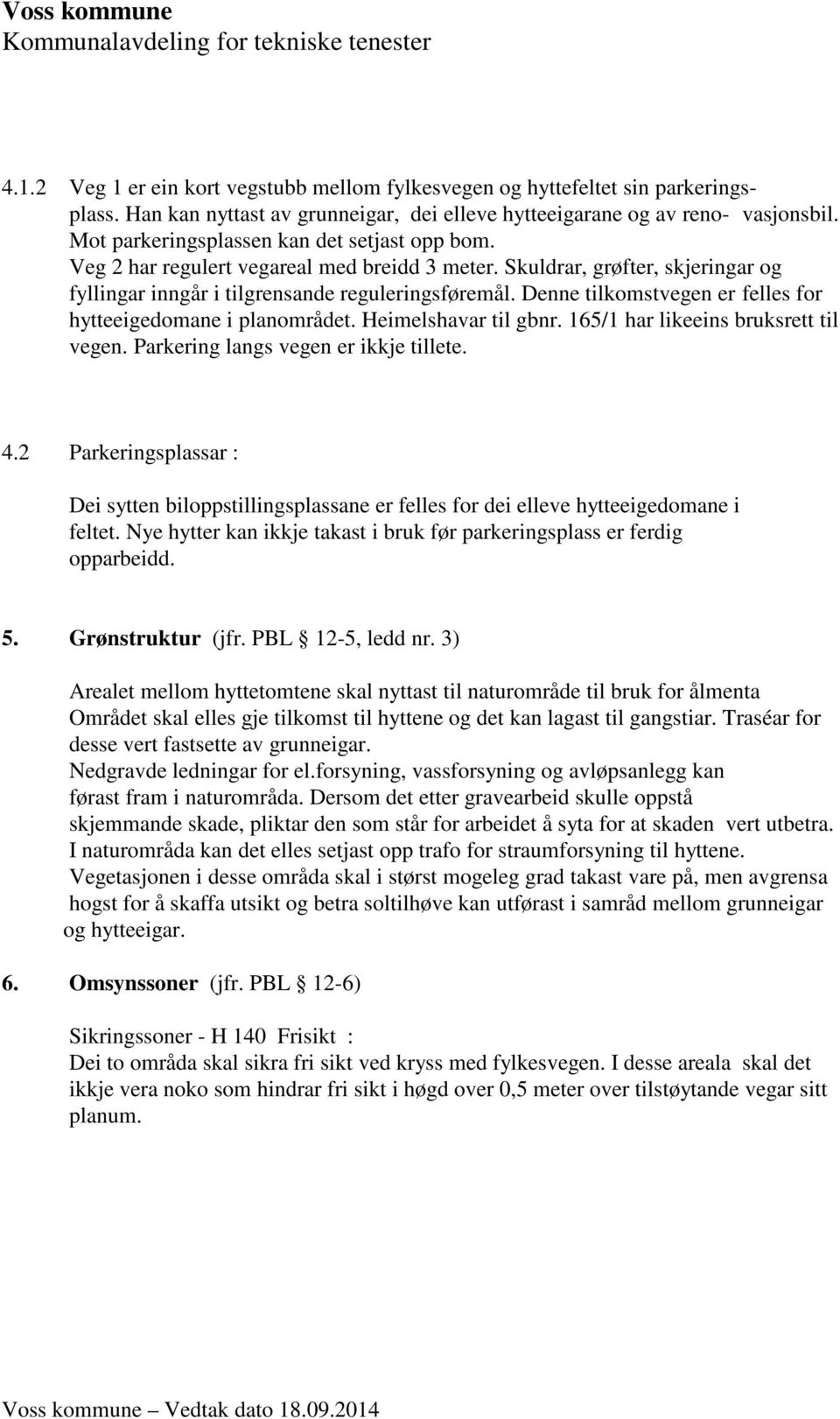 Denne tilkomstvegen er felles for hytteeigedomane i planområdet. Heimelshavar til gbnr. 165/1 har likeeins bruksrett til vegen. Parkering langs vegen er ikkje tillete. 4.