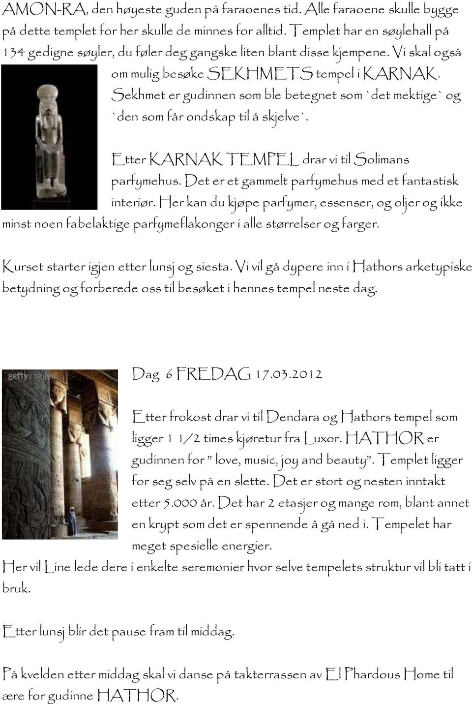 Sekhmet er gudinnen som ble betegnet som `det mektige` og `den som får ondskap til å skjelve`. Etter KARNAK TEMPEL drar vi til Solimans parfymehus.