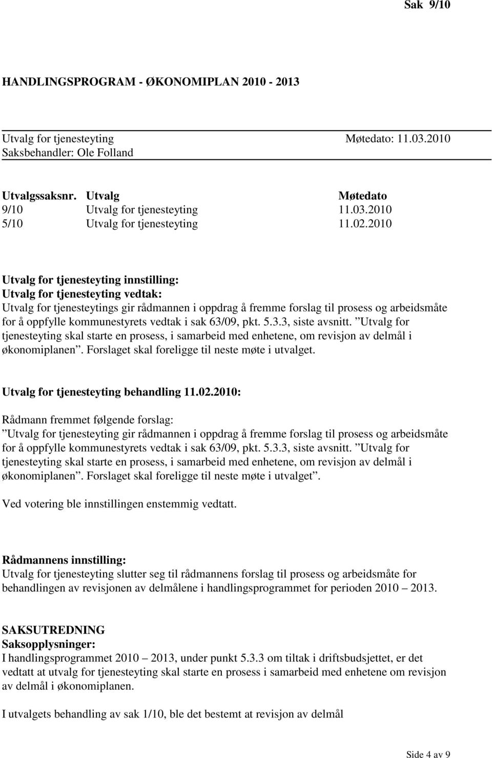 kommunestyrets vedtak i sak 63/09, pkt. 5.3.3, siste avsnitt. Utvalg for tjenesteyting skal starte en prosess, i samarbeid med enhetene, om revisjon av delmål i økonomiplanen.