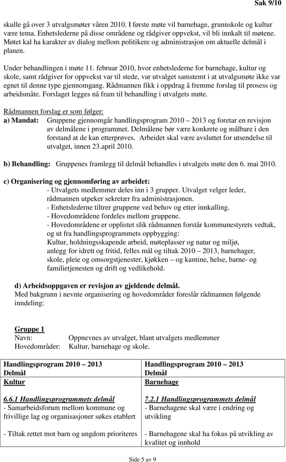 februar 2010, hvor enhetslederne for barnehage, kultur og skole, samt rådgiver for oppvekst var til stede, var utvalget samstemt i at utvalgsmøte ikke var egnet til denne type gjennomgang.