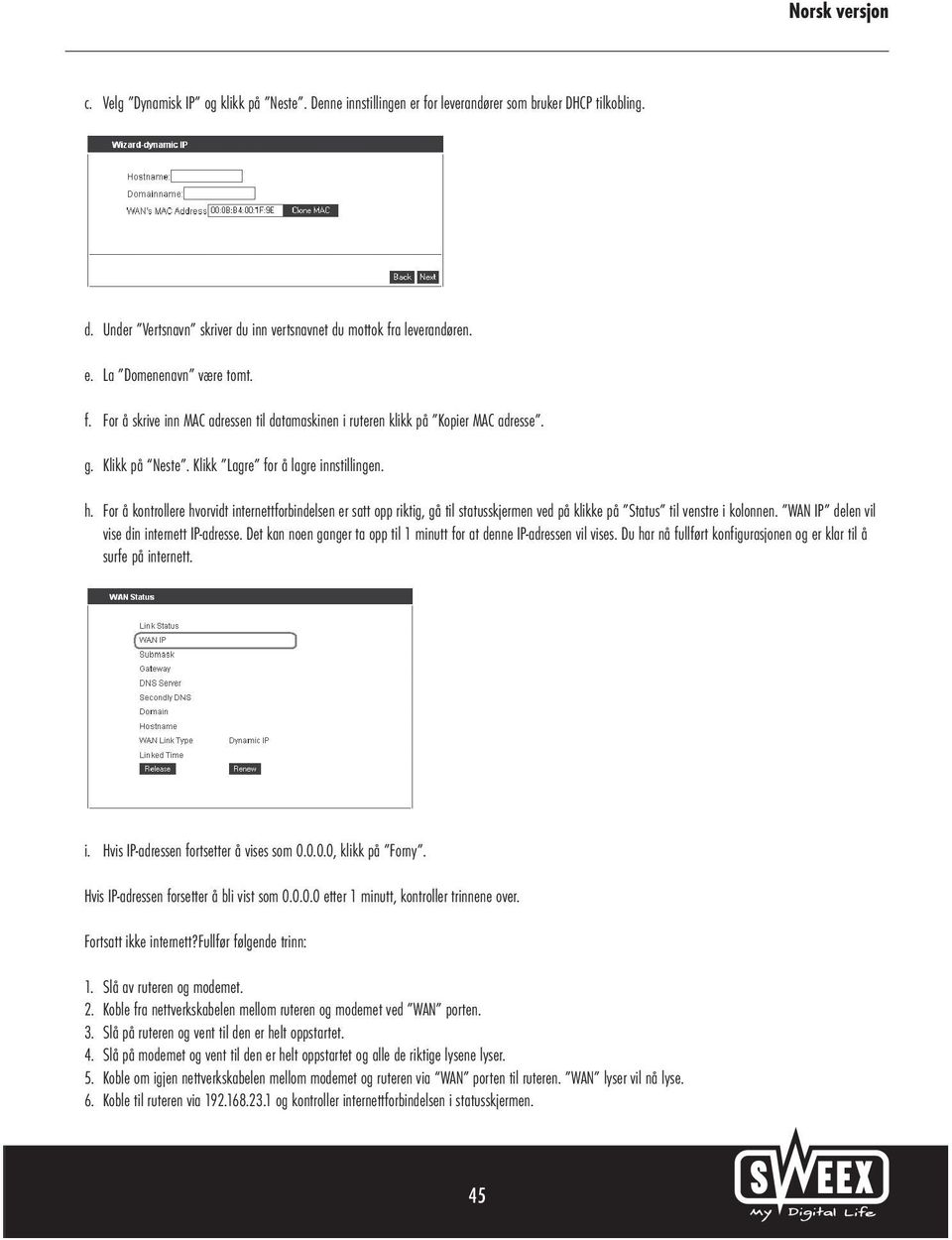 For å kontrollere hvorvidt internettforbindelsen er satt opp riktig, gå til statusskjermen ved på klikke på Status til venstre i kolonnen. WAN IP delen vil vise din internett IP-adresse.