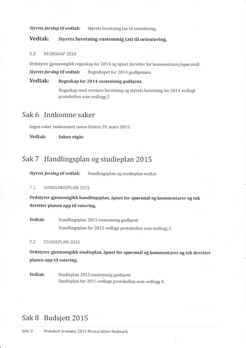 Regnskap med revisors beretning og styrets beretning for 201.4 vedlagt protokollen som vedlegg 2. Sak 6 Innkomne saker Ingen saker innkommet innen fristen 29. mars 201,5. Sakenutgår.