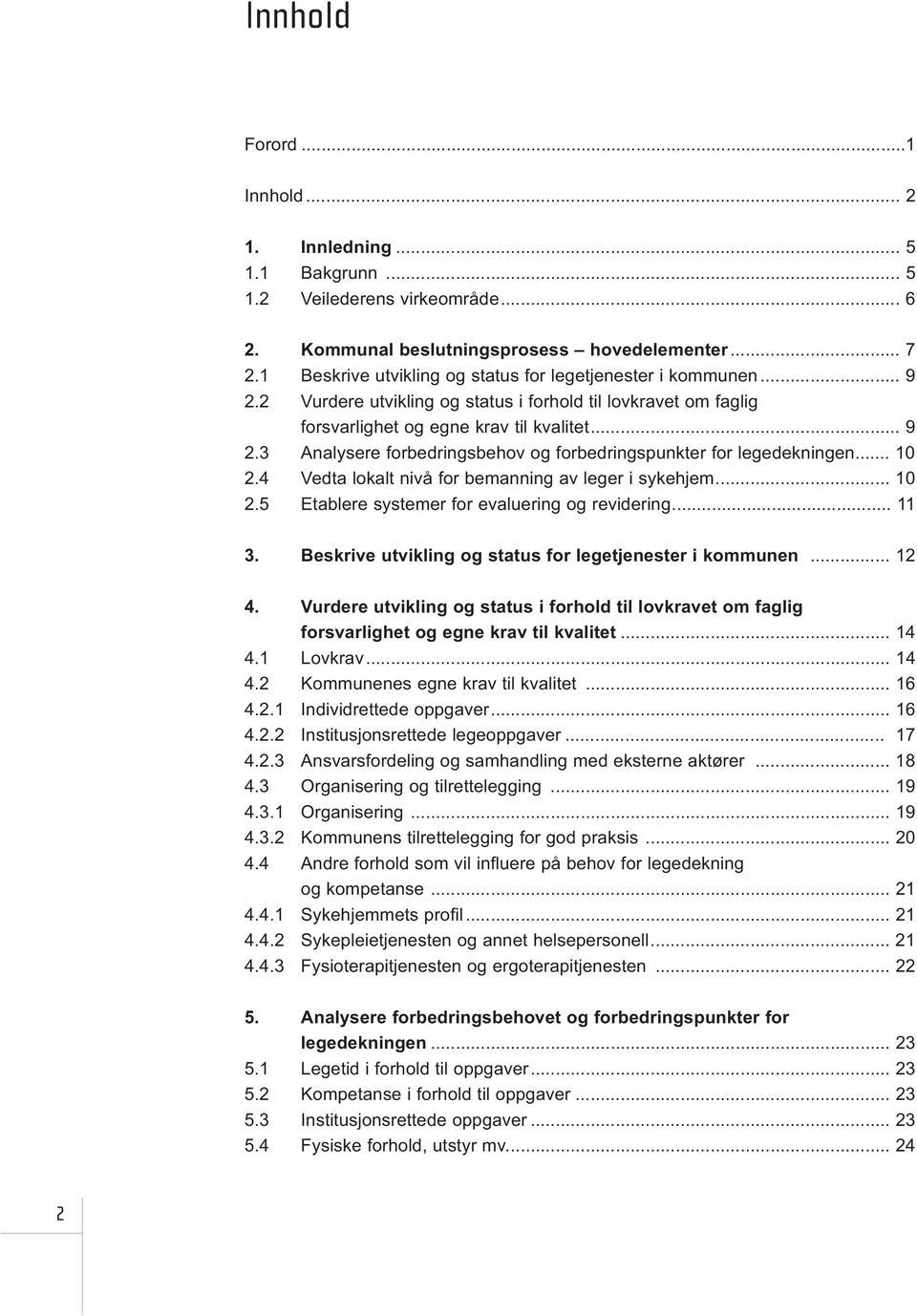 .. 10 2.4 Vedta lokalt nivå for bemanning av leger i sykehjem... 10 2.5 Etablere systemer for evaluering og revidering... 11 3. Beskrive utvikling og status for legetjenester i kommunen... 12 4.