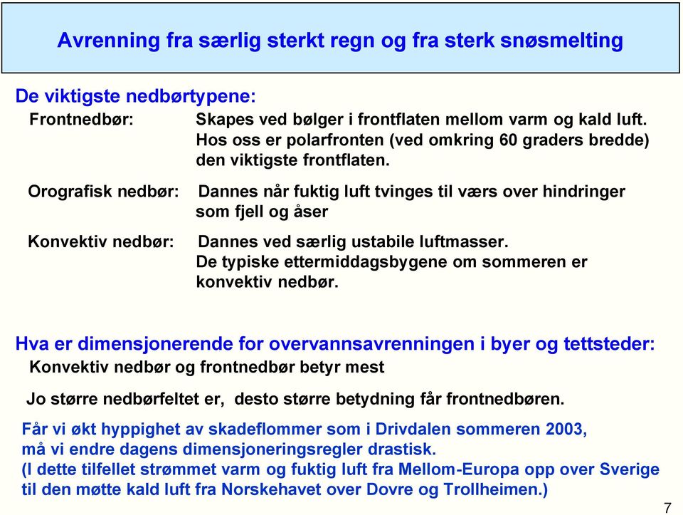 Orografisk nedbør: Konvektiv nedbør: Dannes når fuktig luft tvinges til værs over hindringer som fjell og åser Dannes ved særlig ustabile luftmasser.