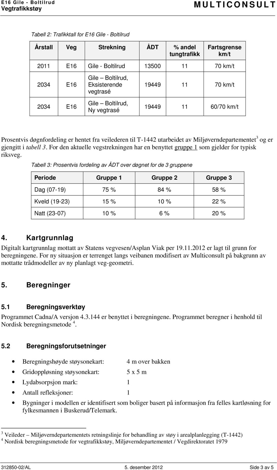 For den aktuelle vegstrekningen har en benyttet gruppe 1 som gjelder for typisk riksveg.