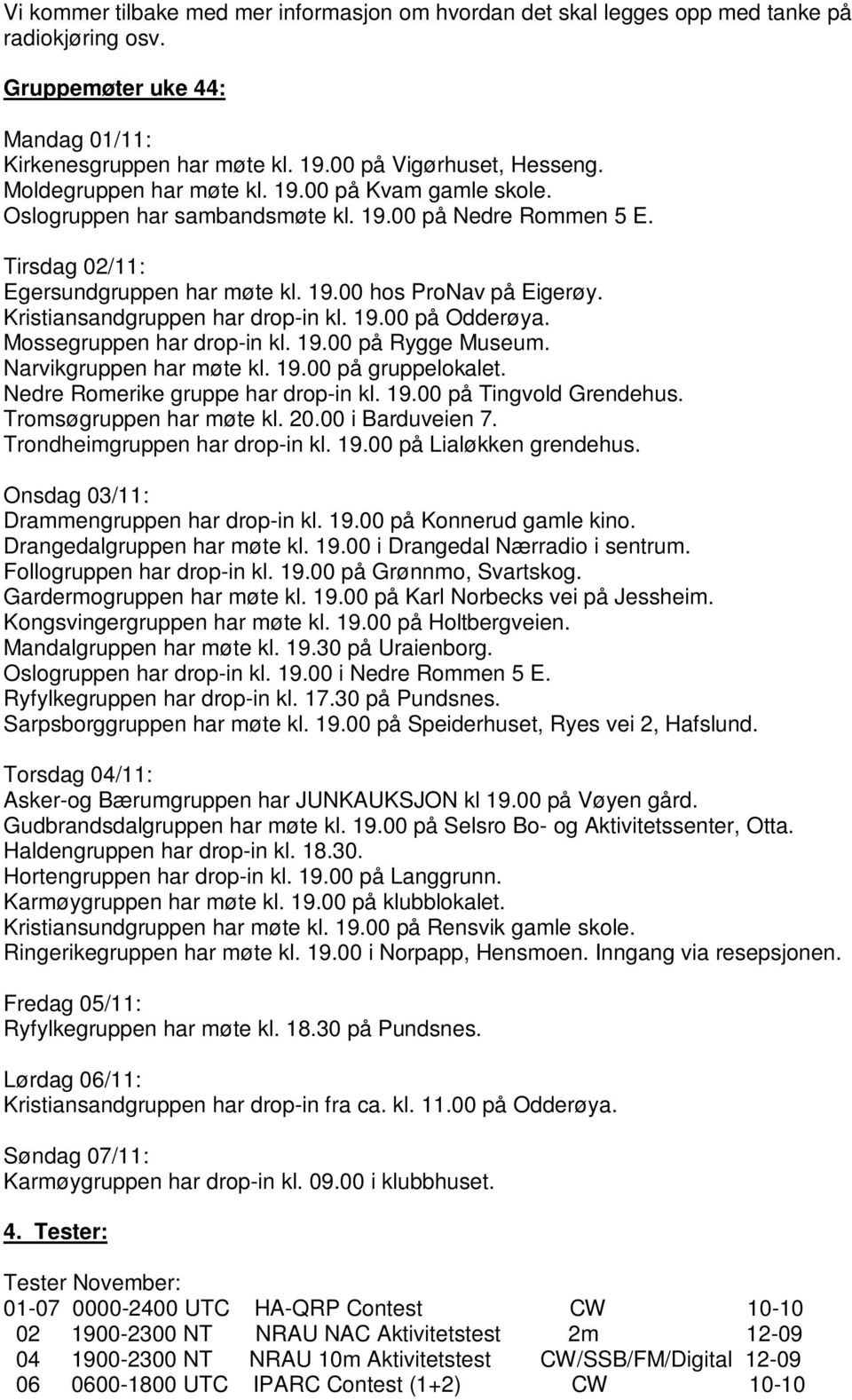 Kristiansandgruppen har drop-in kl. 19.00 på Odderøya. Mossegruppen har drop-in kl. 19.00 på Rygge Museum. Narvikgruppen har møte kl. 19.00 på gruppelokalet. Nedre Romerike gruppe har drop-in kl. 19.00 på Tingvold Grendehus.