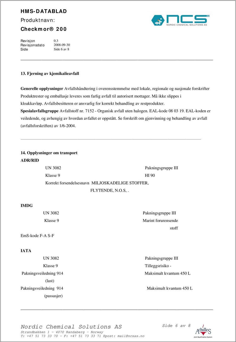 autorisert mottager. Må ikke slippes i kloakkavløp. Avfallsbesitteren er ansvarlig for korrekt behandling av restprodukter. Spesialavfallsgruppe Avfallstoff nr. 7152 - Organisk avfall uten halogen.