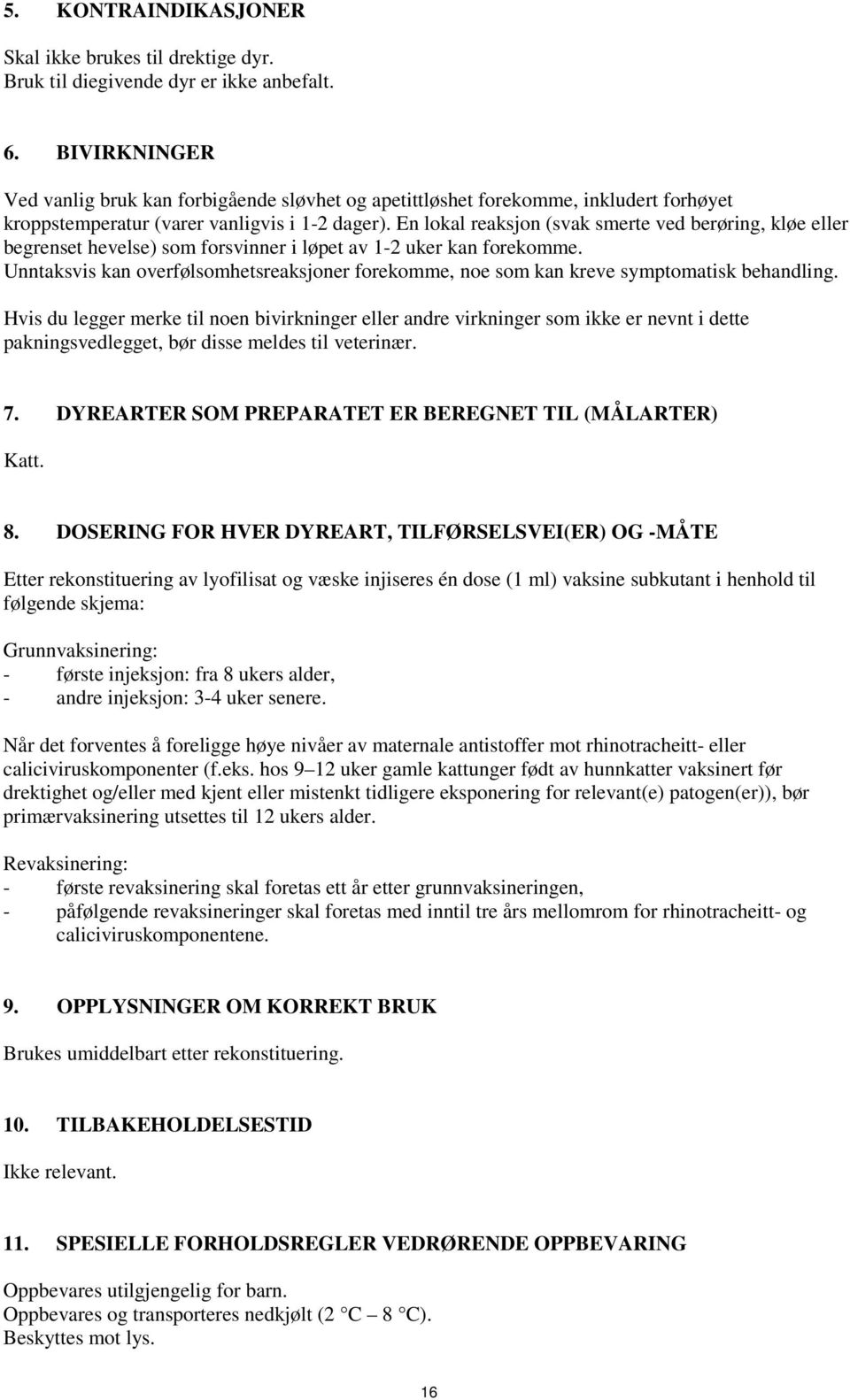 En lokal reaksjon (svak smerte ved berøring, kløe eller begrenset hevelse) som forsvinner i løpet av 1-2 uker kan forekomme.