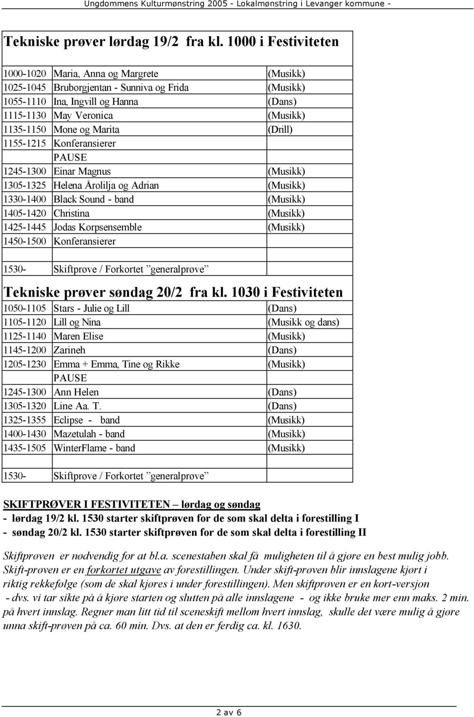 Mone og Marita (Drill) 1155-1215 Konferansierer PAUSE 1245-1300 Einar Magnus (Musikk) 1305-1325 Helena Årolilja og Adrian (Musikk) 1330-1400 Black Sound - band (Musikk) 1405-1420 Christina (Musikk)