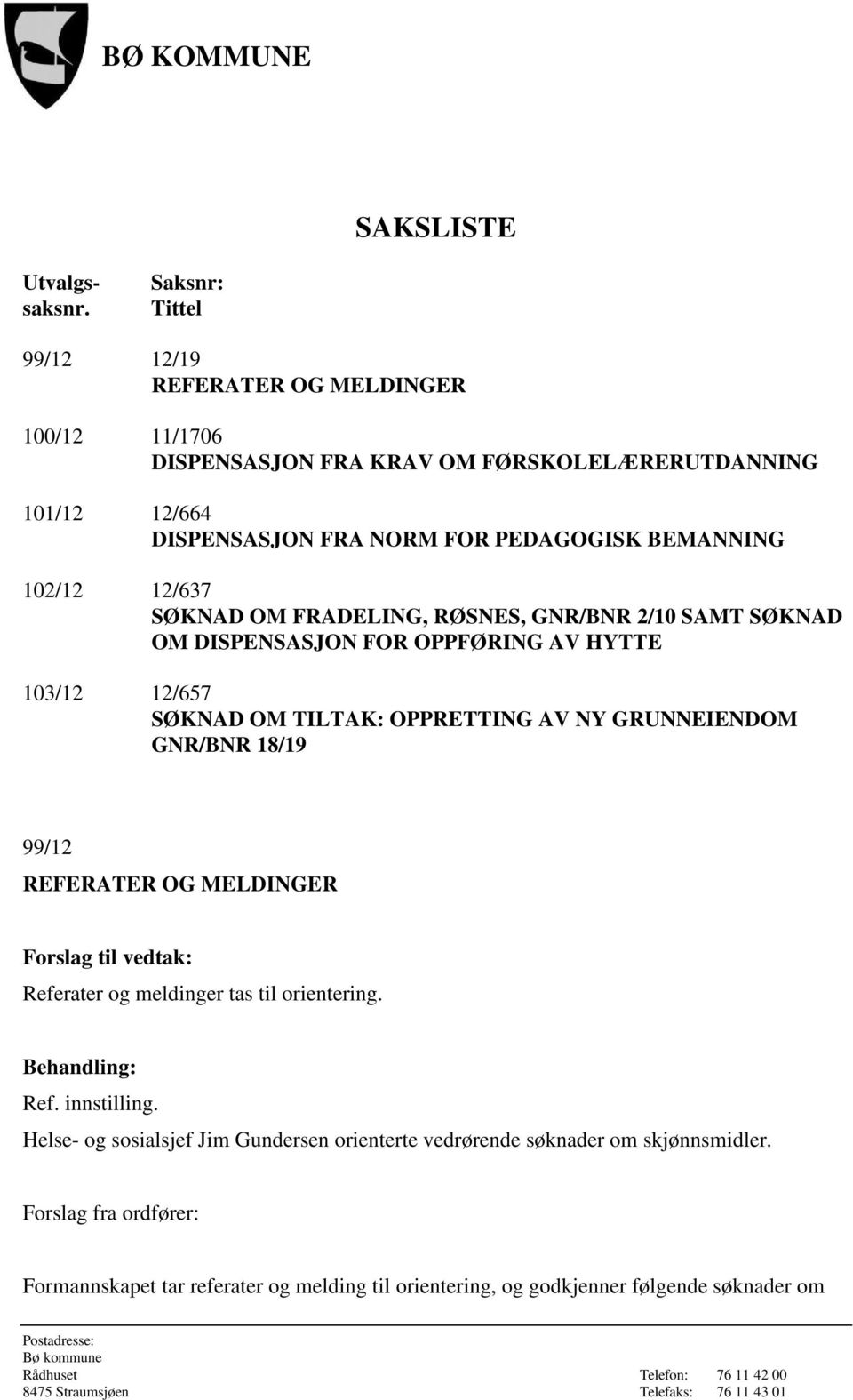 BEMANNING 102/12 12/637 SØKNAD OM FRADELING, RØSNES, GNR/BNR 2/10 SAMT SØKNAD OM DISPENSASJON FOR OPPFØRING AV HYTTE 103/12 12/657 SØKNAD OM TILTAK: OPPRETTING AV NY