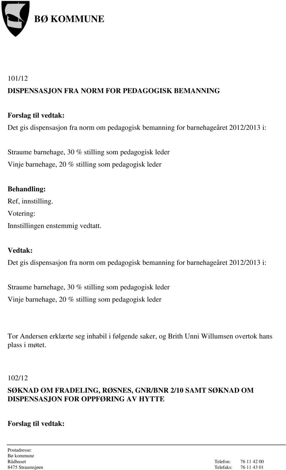 Det gis dispensasjon fra norm om pedagogisk bemanning for barnehageåret 2012/2013 i: Straume barnehage, 30 % stilling som pedagogisk leder Vinje barnehage, 20 %