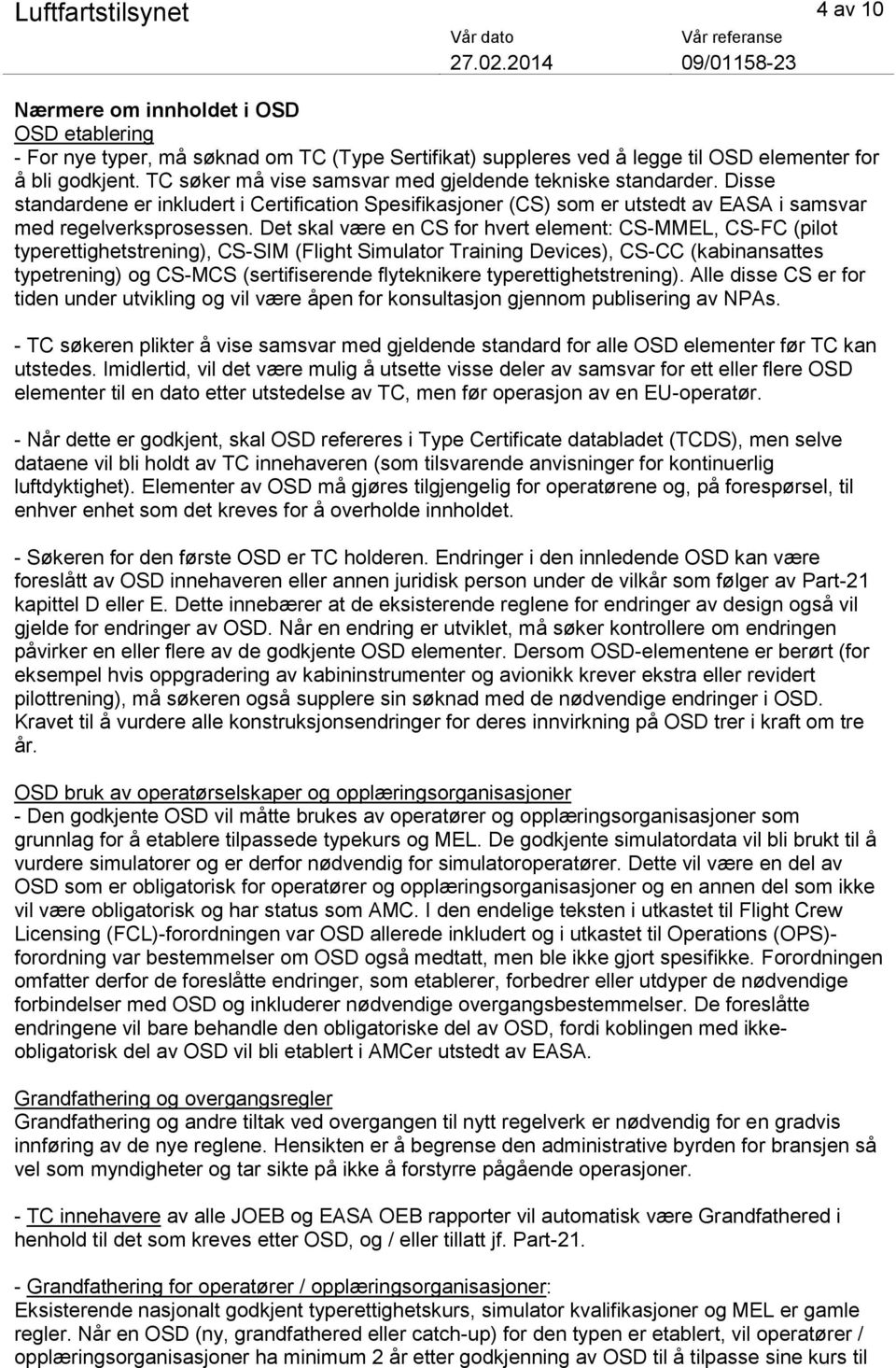 Det skal være en CS for hvert element: CS-MMEL, CS-FC (pilot typerettighetstrening), CS-SIM (Flight Simulator Training Devices), CS-CC (kabinansattes typetrening) og CS-MCS (sertifiserende