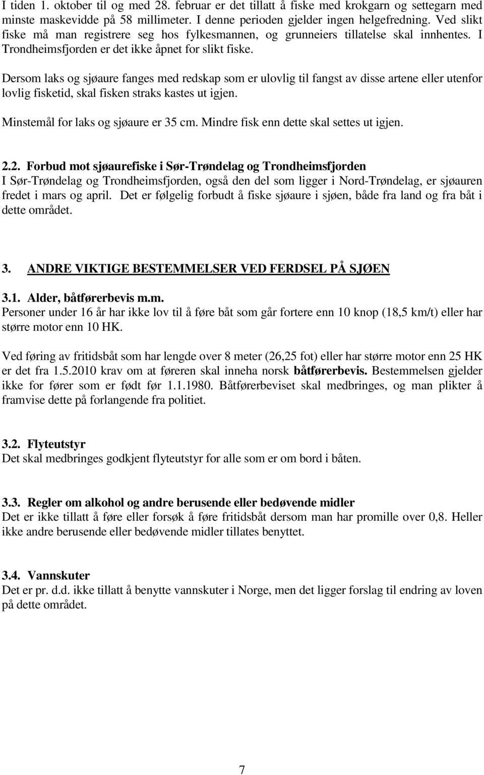 Dersom laks og sjøaure fanges med redskap som er ulovlig til fangst av disse artene eller utenfor lovlig fisketid, skal fisken straks kastes ut igjen. Minstemål for laks og sjøaure er 35 cm.