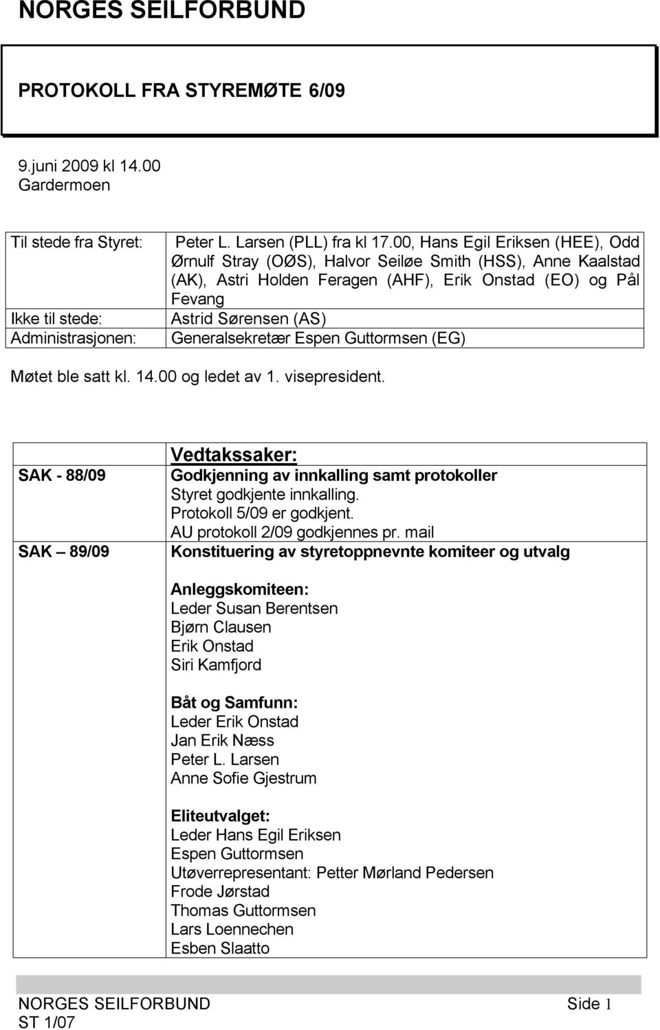 Espen Guttormsen (EG) Møtet ble satt kl. 14.00 og ledet av 1. visepresident. SAK - 88/09 SAK 89/09 Vedtakssaker: Godkjenning av innkalling samt protokoller Styret godkjente innkalling.