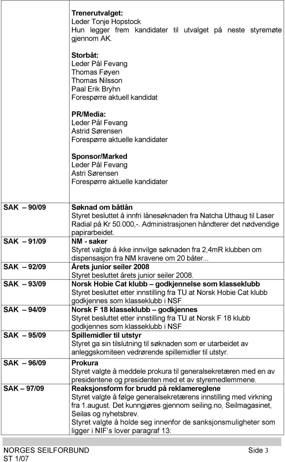 Fevang Astri Sørensen Forespørre aktuelle kandidater SAK 90/09 Søknad om båtlån Styret besluttet å innfri lånesøknaden fra Natcha Uthaug til Laser Radial på Kr 50.000,-.