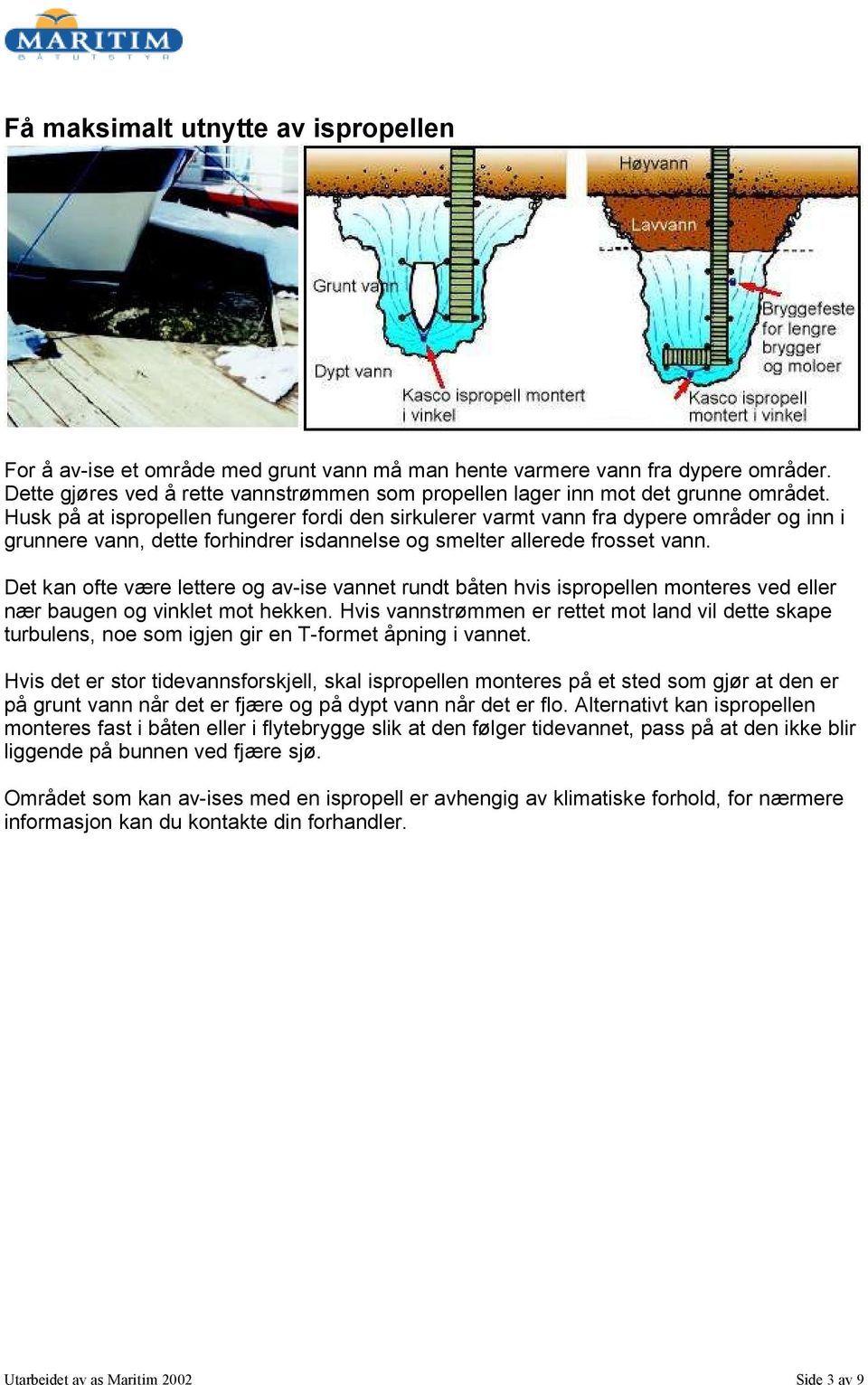 Husk på at ispropellen fungerer fordi den sirkulerer varmt vann fra dypere områder og inn i grunnere vann, dette forhindrer isdannelse og smelter allerede frosset vann.