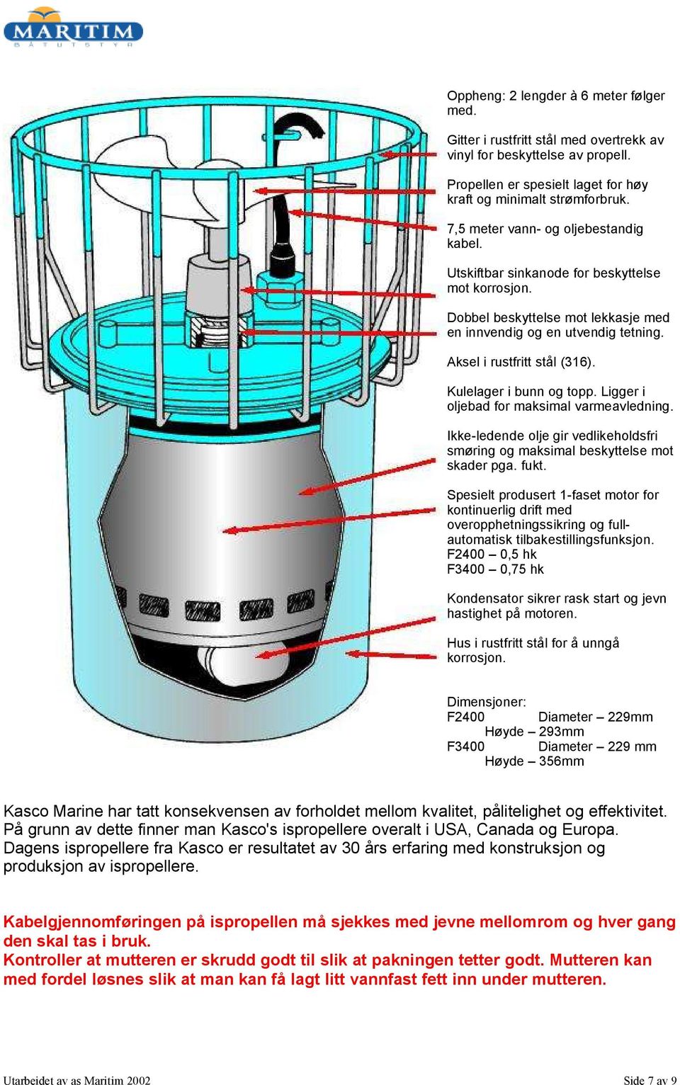 Kulelager i bunn og topp. Ligger i oljebad for maksimal varmeavledning. Ikke-ledende olje gir vedlikeholdsfri smøring og maksimal beskyttelse mot skader pga. fukt.