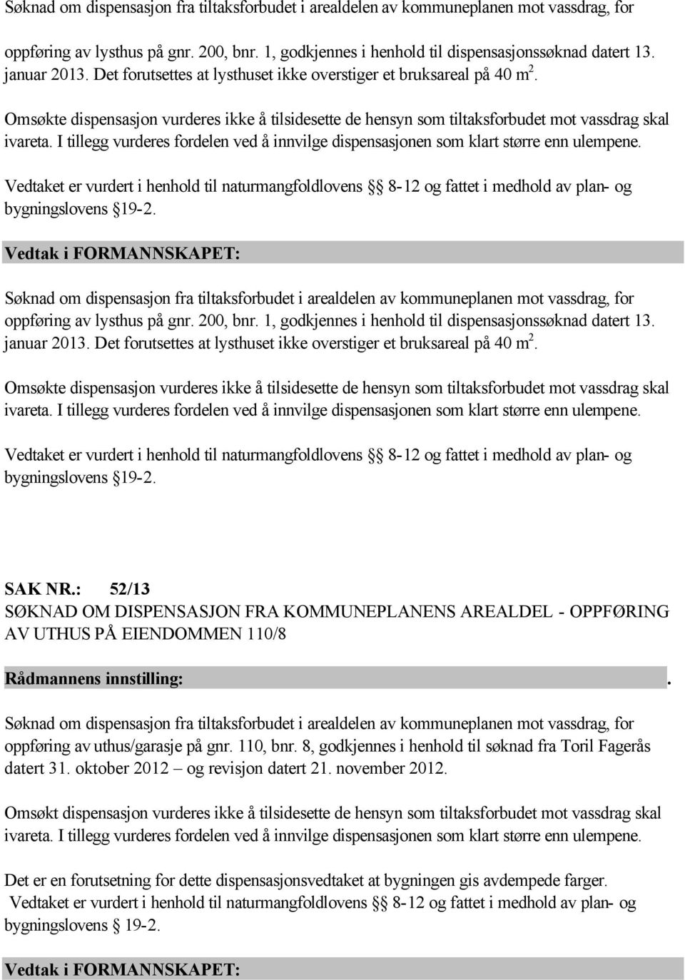 I tillegg vurderes fordelen ved å innvilge dispensasjonen som klart større enn ulempene. Vedtaket er vurdert i henhold til naturmangfoldlovens 8-12 og fattet i medhold av plan- og bygningslovens 19-2.