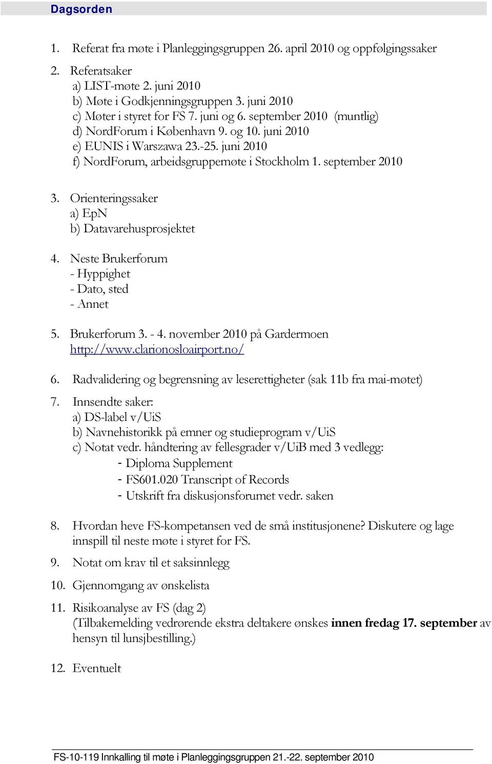 Orienteringssaker a) EpN b) Datavarehusprosjektet 4. Neste Brukerforum - Hyppighet - Dato, sted - Annet 5. Brukerforum 3. - 4. november 2010 på Gardermoen http://www.clarionosloairport.no/ 6.