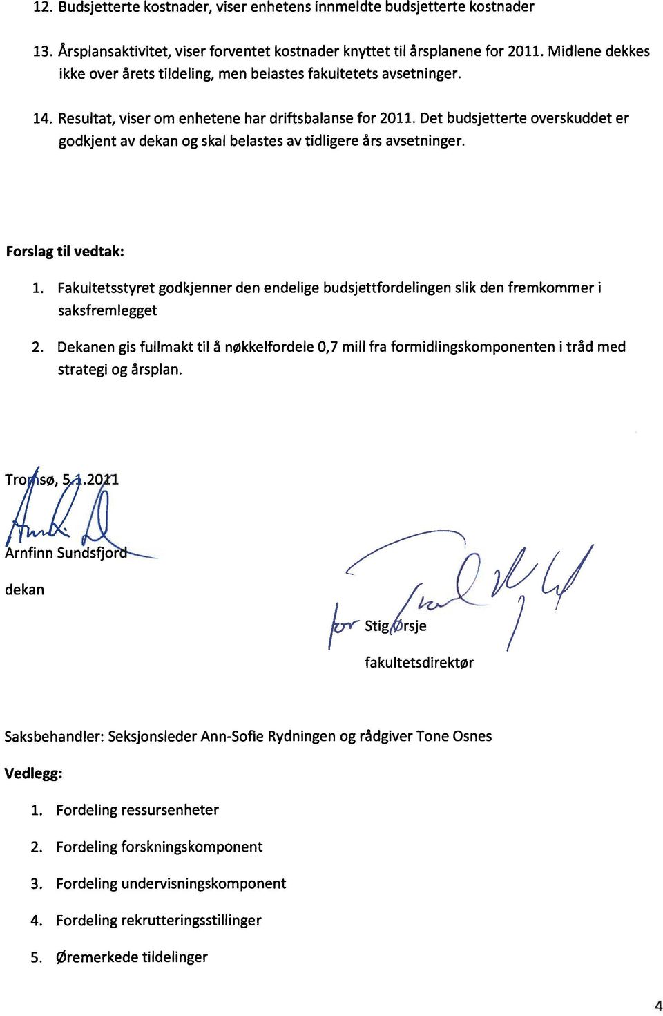 Det budsjetterte overskuddet er godkjent av dekan og skal belastes av tdlgere ârs avsetnnger. Forsag tl vedtak: 1.