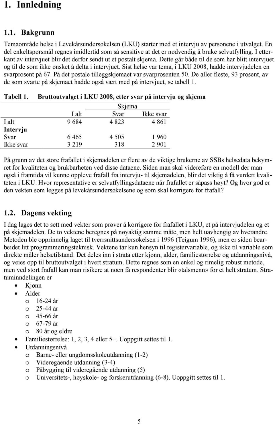 Dette går både til de som har blitt intervjuet og til de som ikke ønsket å delta i intervjuet. Sist helse var tema, i LKU 2008, hadde intervjudelen en svarprosent på 67.