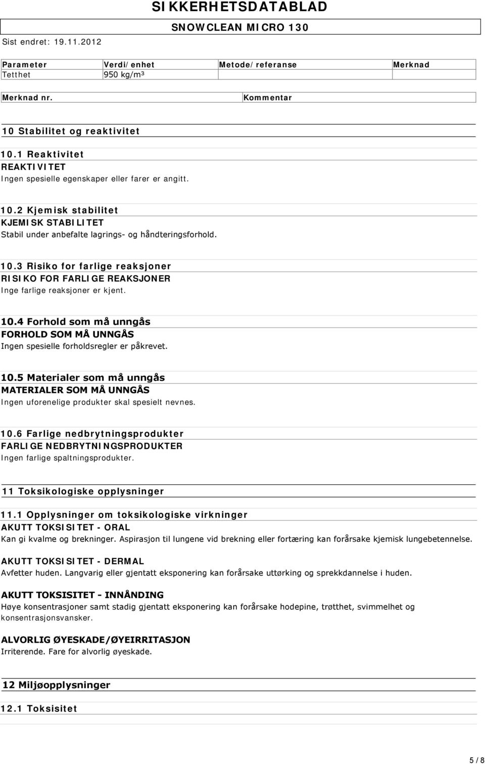 10.4 Forhold som må unngås FORHOLD SOM MÅ UNNGÅS Ingen spesielle forholdsregler er påkrevet. 10.5 Materialer som må unngås MATERIALER SOM MÅ UNNGÅS Ingen uforenelige produkter skal spesielt nevnes.