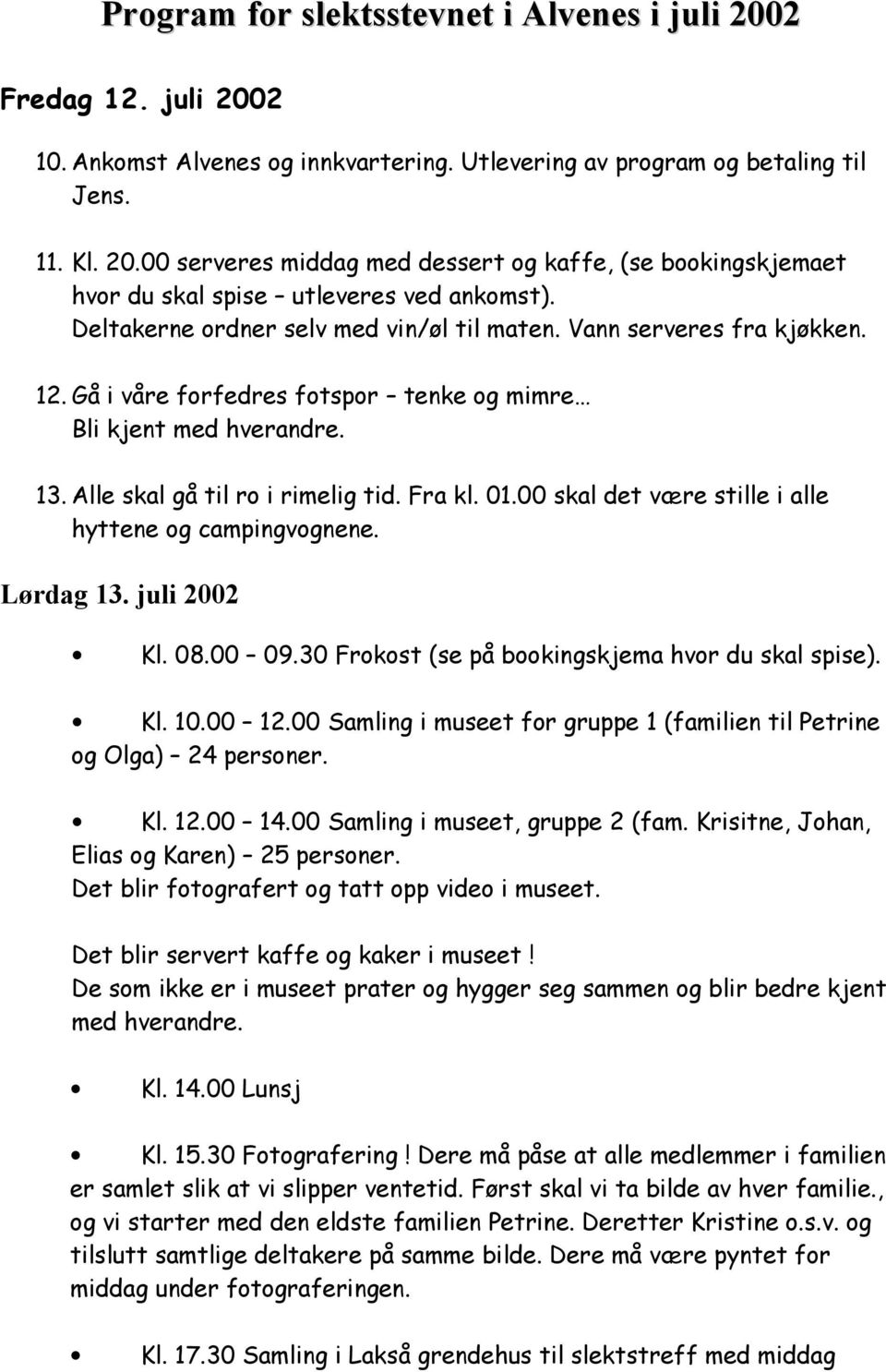 00 skal det være stille i alle hyttene og campingvognene. Lørdag 13. juli 2002 Kl. 08.00 09.30 Frokost (se på bookingskjema hvor du skal spise). Kl. 10.00 12.