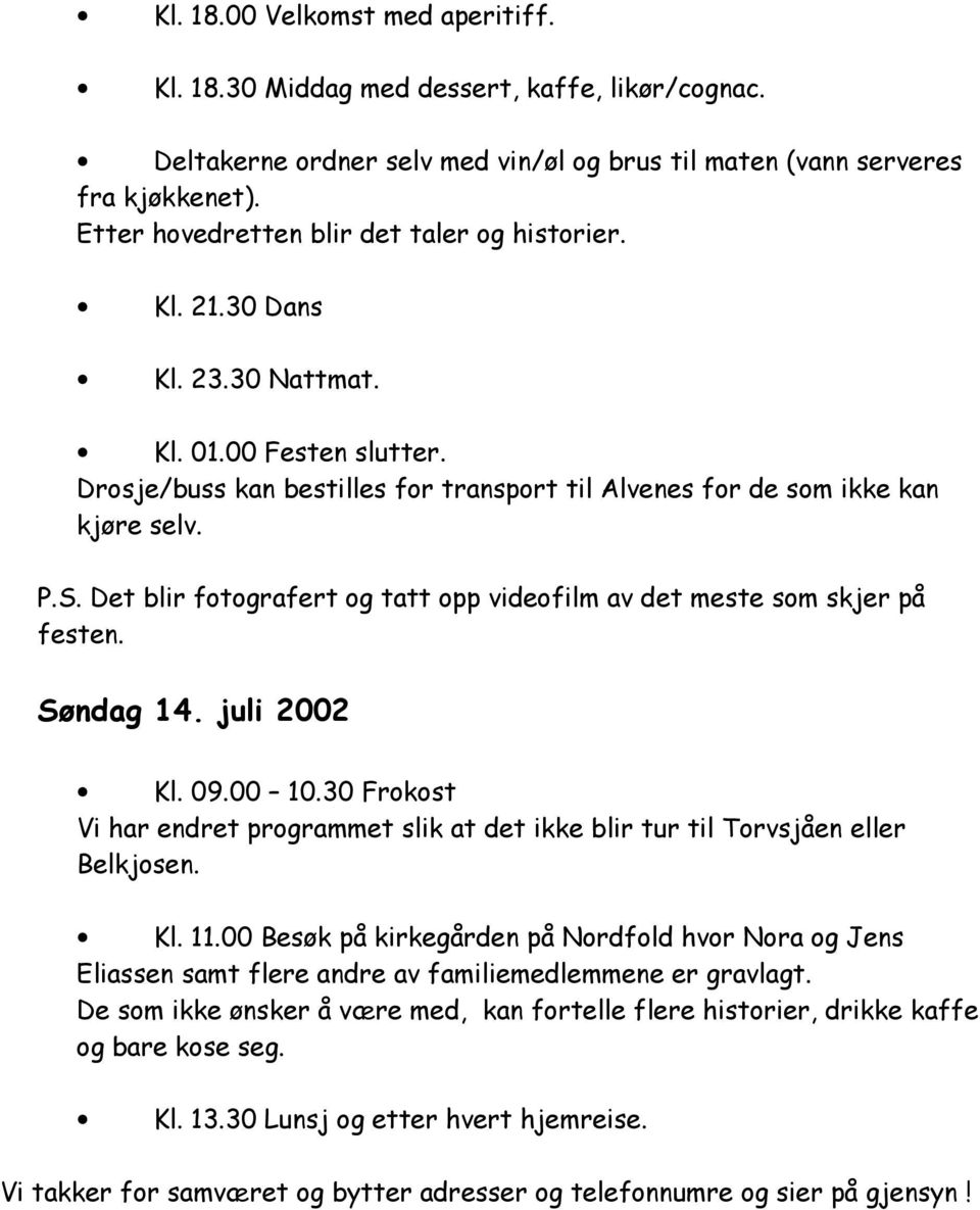 Det blir fotografert og tatt opp videofilm av det meste som skjer på festen. Søndag 14. juli 2002 Kl. 09.00 10.