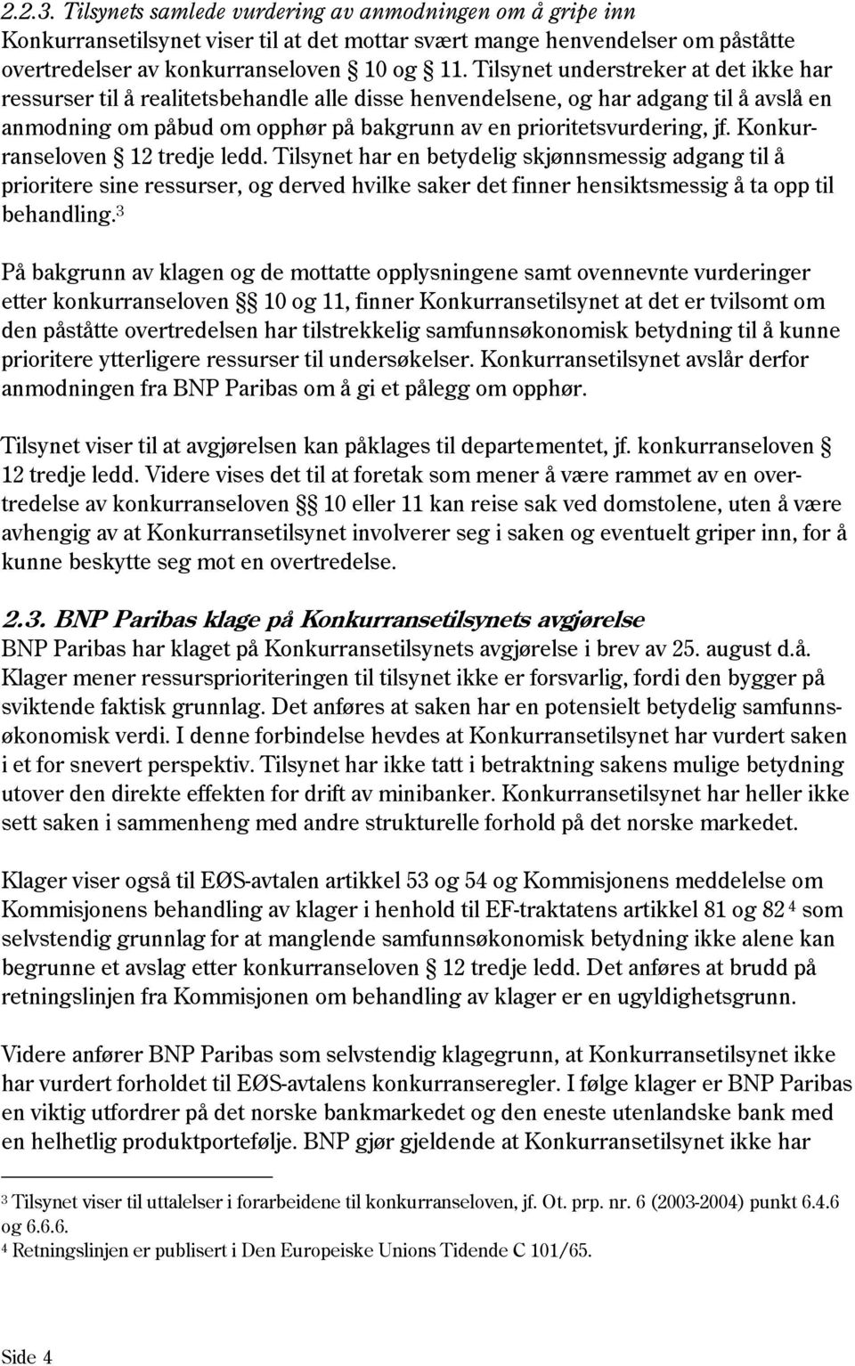 Konkurranseloven 12 tredje ledd. Tilsynet har en betydelig skjønnsmessig adgang til å prioritere sine ressurser, og derved hvilke saker det finner hensiktsmessig å ta opp til behandling.