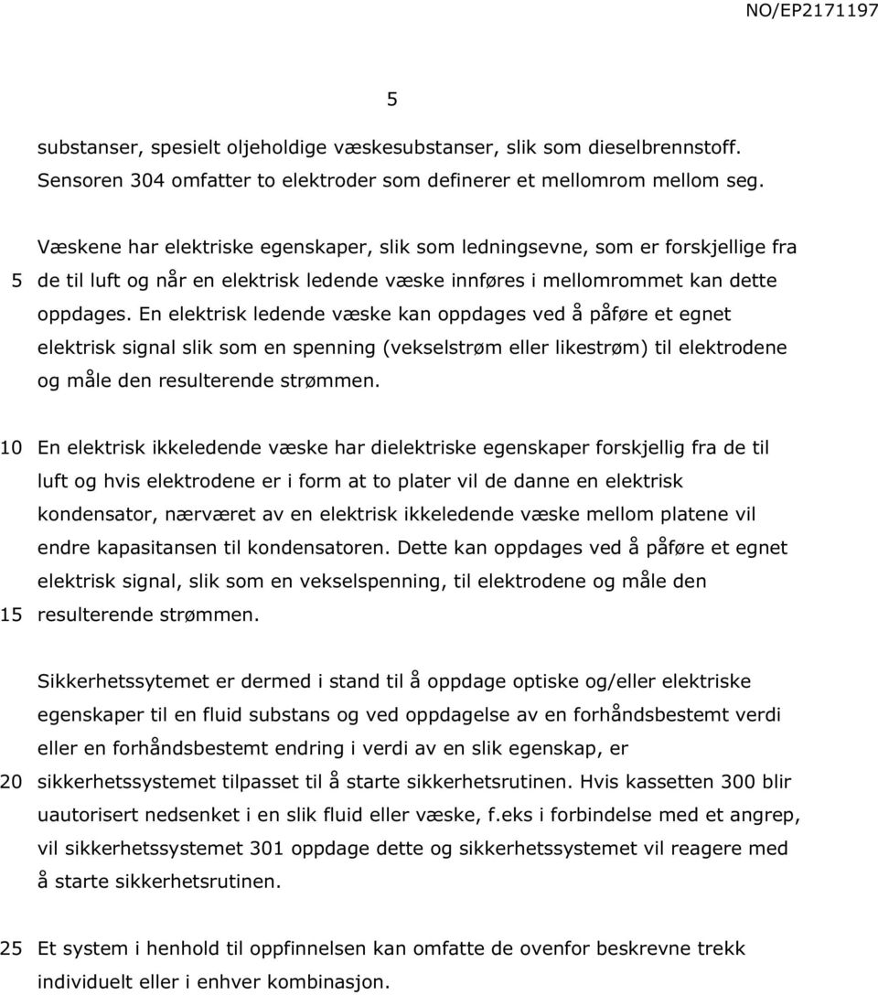 En elektrisk ledende væske kan oppdages ved å påføre et egnet elektrisk signal slik som en spenning (vekselstrøm eller likestrøm) til elektrodene og måle den resulterende strømmen.