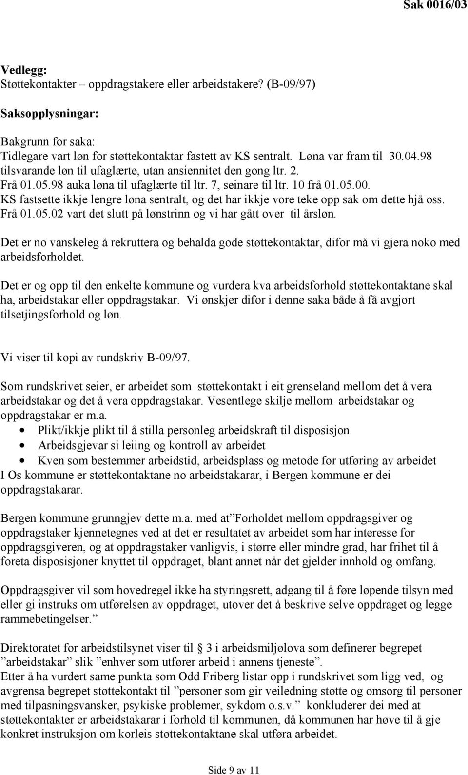 KS fastsette ikkje lengre løna sentralt, og det har ikkje vore teke opp sak om dette hjå oss. Frå 01.05.02 vart det slutt på lønstrinn og vi har gått over til årsløn.