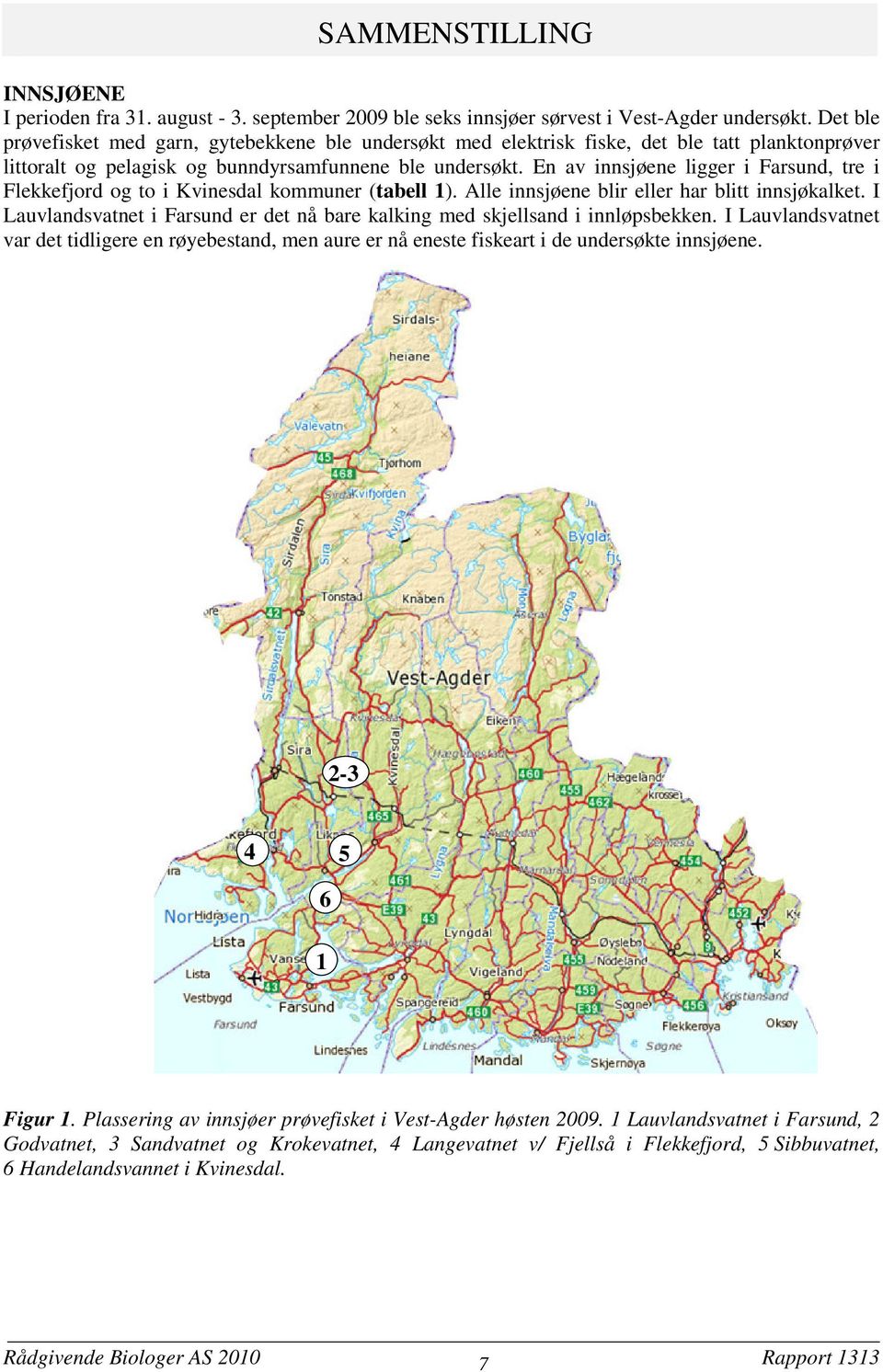 En av innsjøene ligger i Farsund, tre i Flekkefjord og to i Kvinesdal kommuner (tabell 1). Alle innsjøene blir eller har blitt innsjøkalket.