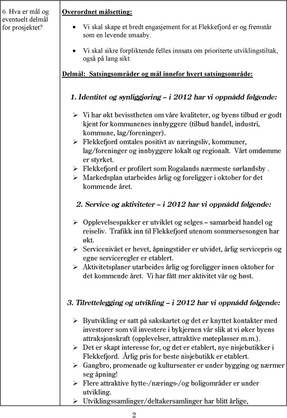 Identitet og synliggjøring i 2012 har vi oppnådd følgende: Vi har økt bevisstheten om våre kvaliteter, og byens tilbud er godt kjent for kommunenes innbyggere (tilbud handel, industri, kommune,