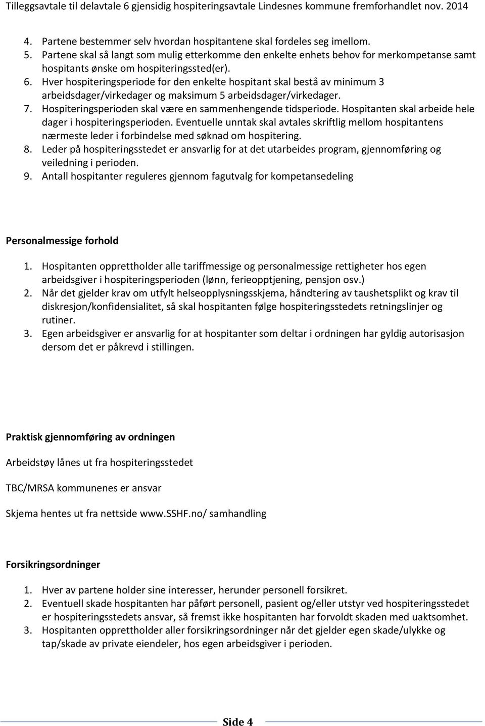 Hver hospiteringsperiode for den enkelte hospitant skal bestå av minimum 3 arbeidsdager/virkedager og maksimum 5 arbeidsdager/virkedager. 7.