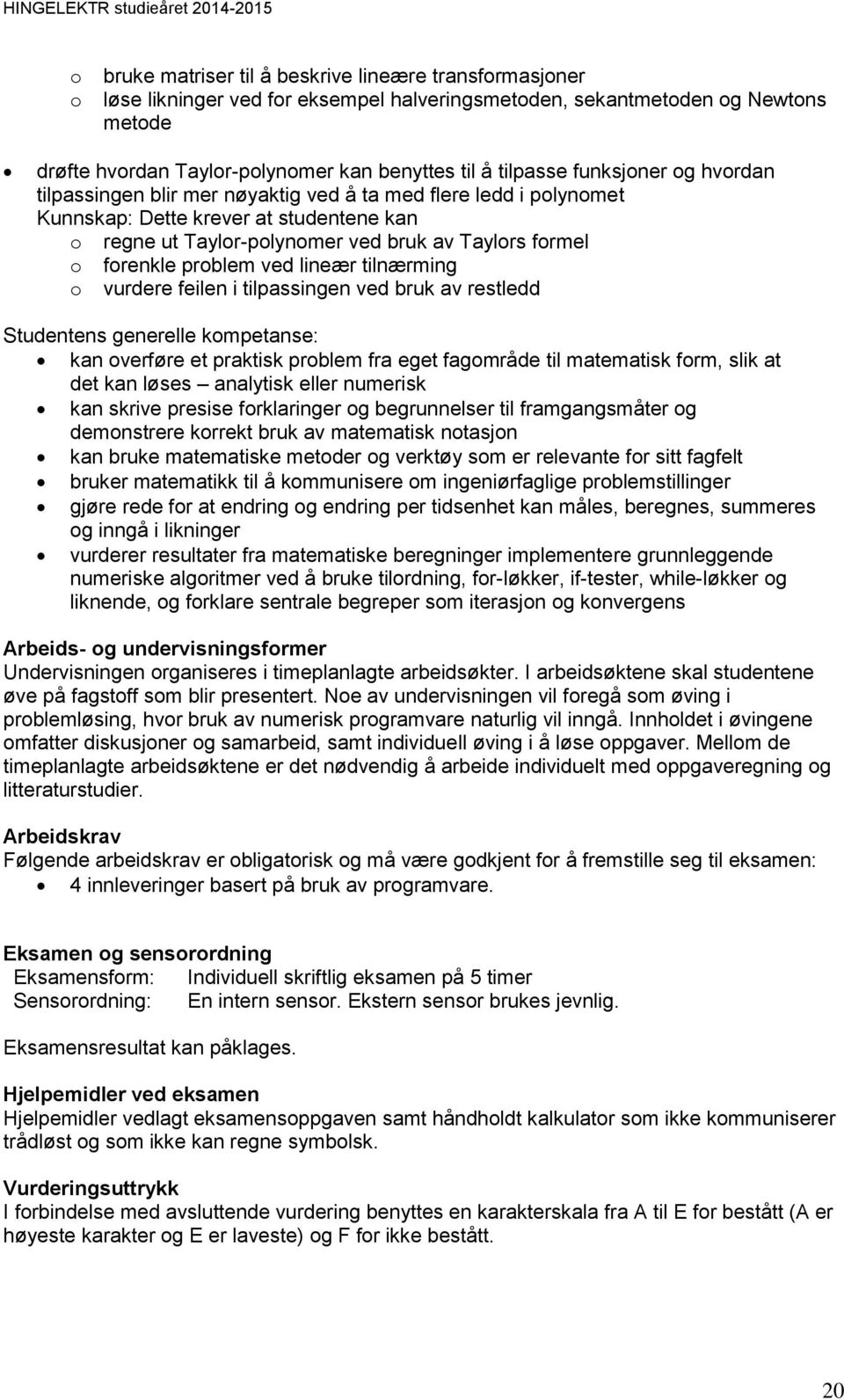 forenkle problem ved lineær tilnærming o vurdere feilen i tilpassingen ved bruk av restledd Studentens generelle kompetanse: kan overføre et praktisk problem fra eget fagområde til matematisk form,