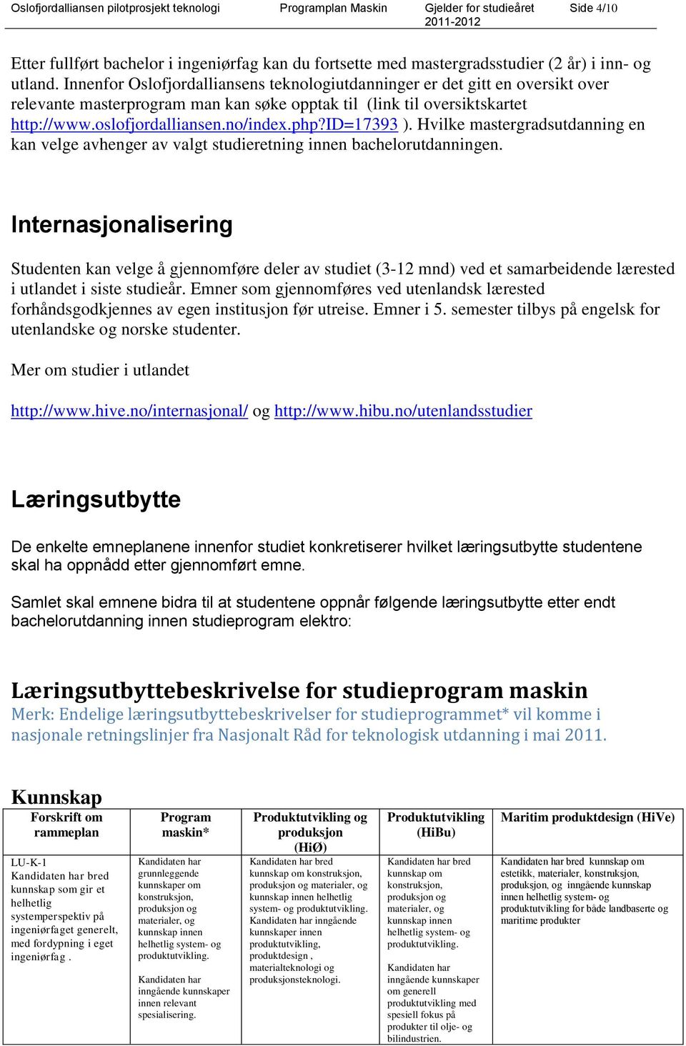 id=17393 ). Hvilke mastergradsutdanning en kan velge avhenger av valgt studieretning innen bachelorutdanningen.