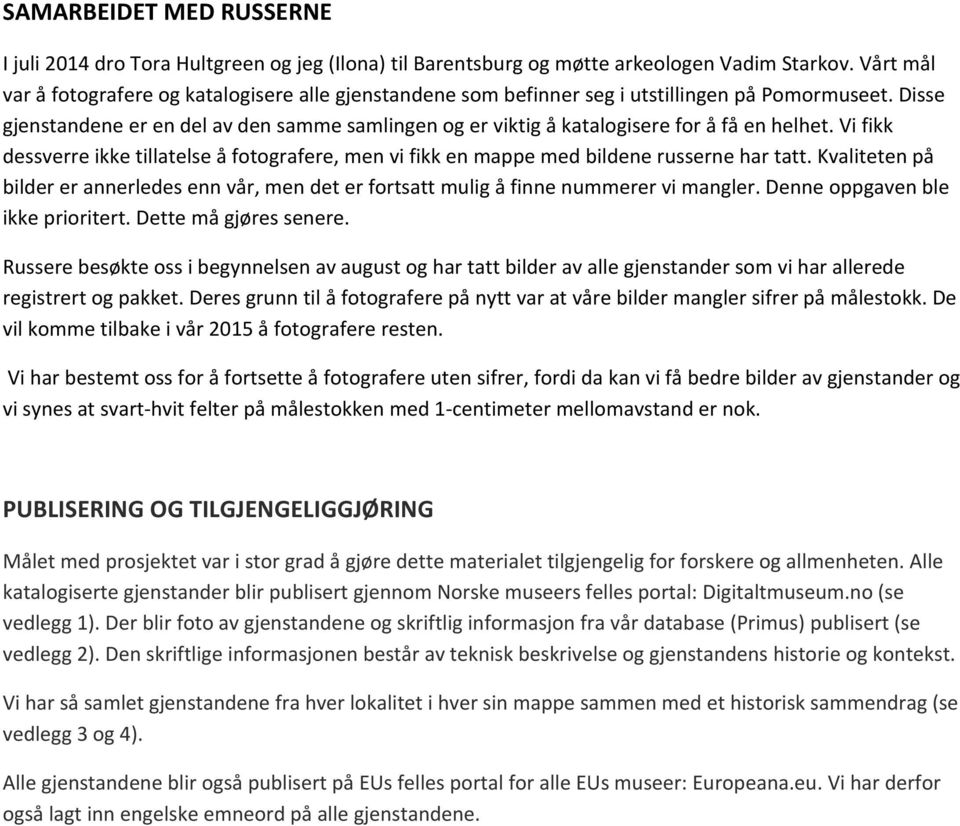 Disse gjenstandene er en del av den samme samlingen og er viktig å katalogisere for å få en helhet. Vi fikk dessverre ikke tillatelse å fotografere, men vi fikk en mappe med bildene russerne har tatt.