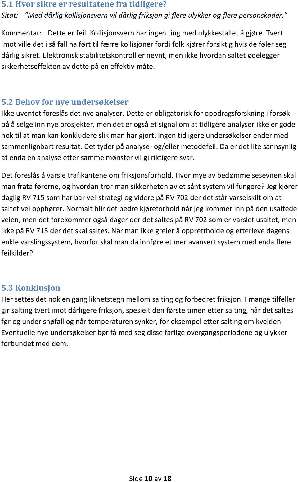 Elektronisk stabilitetskontroll er nevnt, men ikke hvordan saltet ødelegger sikkerhetseffekten av dette på en effektiv måte. 5.2 Behov for nye undersøkelser Ikke uventet foreslås det nye analyser.