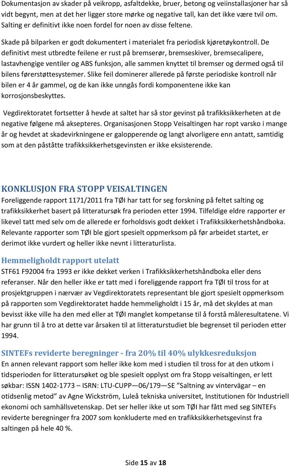 De definitivt mest utbredte feilene er rust på bremserør, bremseskiver, bremsecalipere, lastavhengige ventiler og ABS funksjon, alle sammen knyttet til bremser og dermed også til bilens